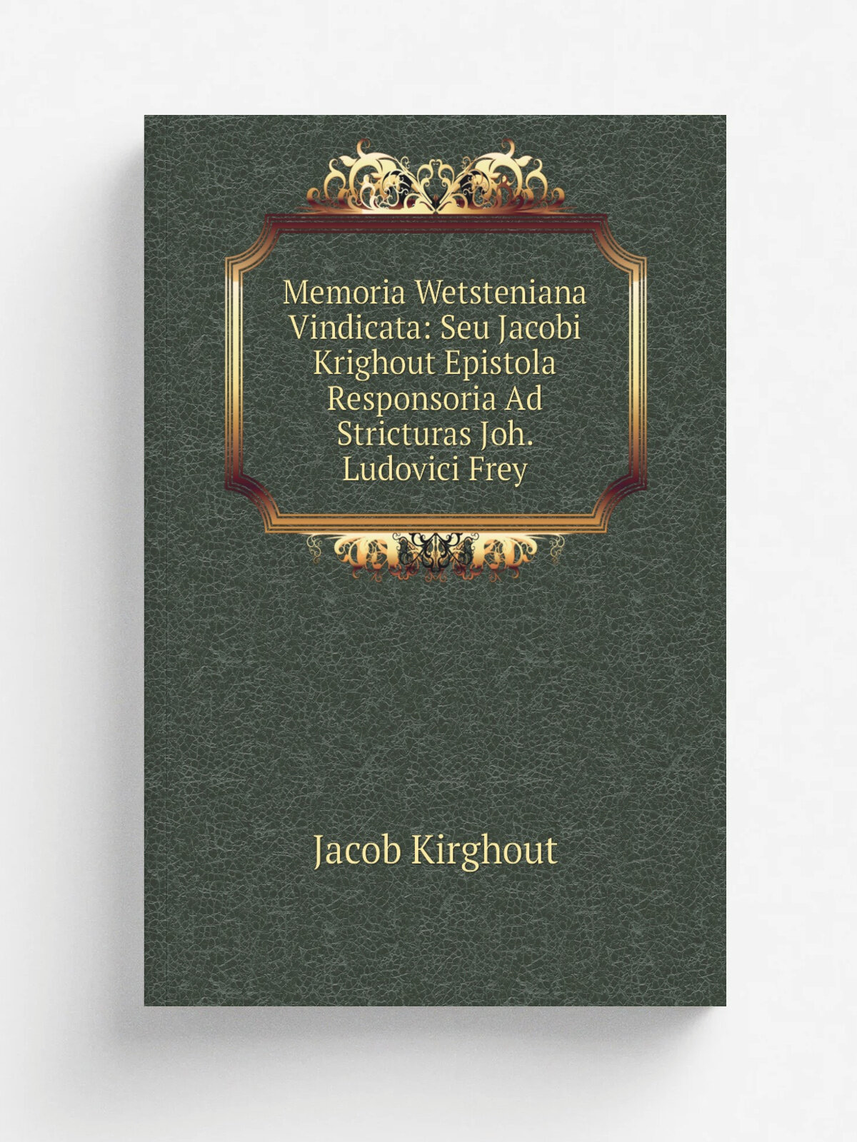 Memoria Wetsteniana Vindicata: Seu Jacobi Krighout Epistola Responsoria Ad Stricturas Joh. Ludovici Frey | Jacob Kirghout | Репринт