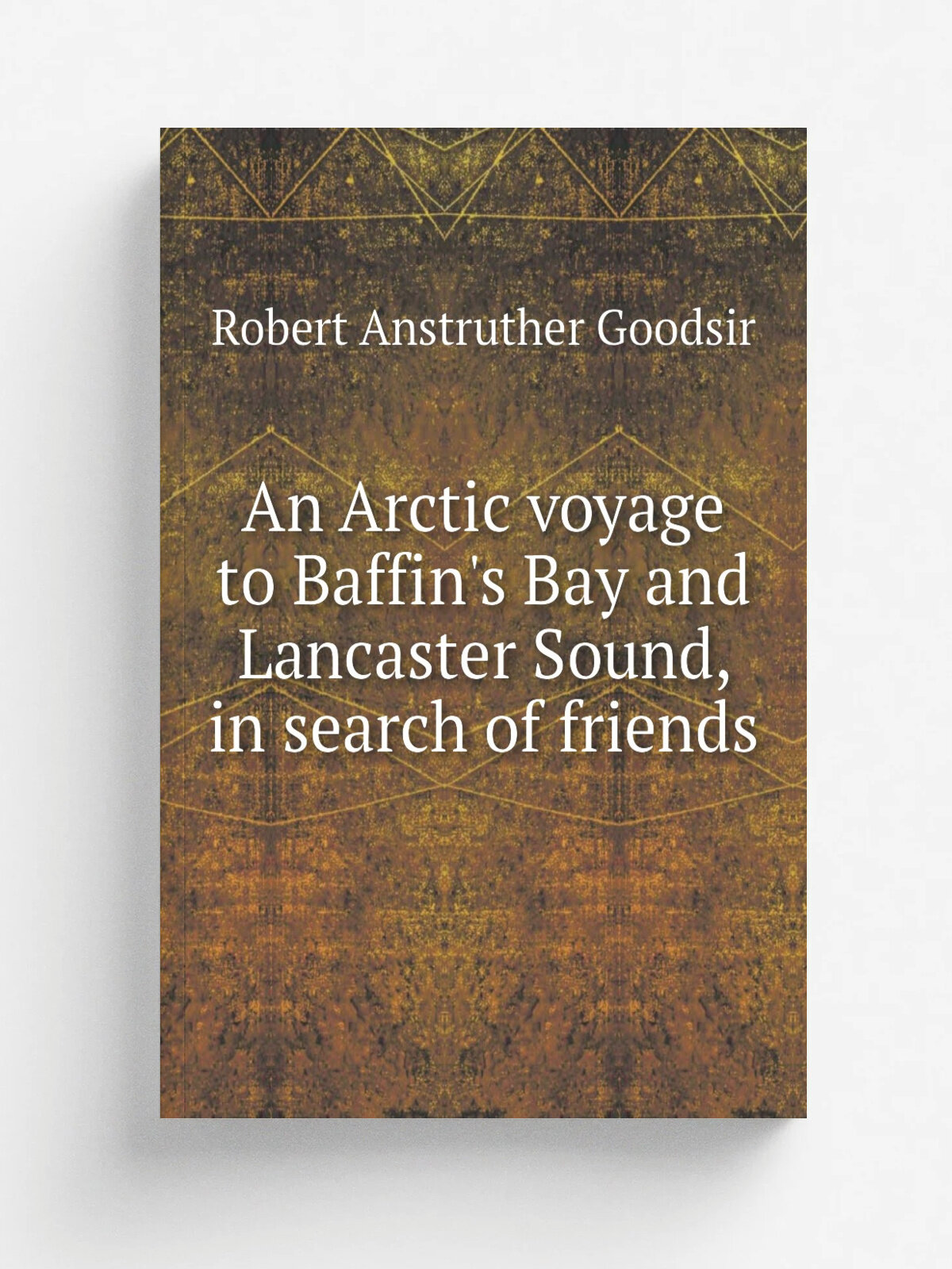 An Arctic voyage to Baffin's Bay and Lancaster Sound, in search of friends | Robert Anstruther Goodsir | 1850 | London : J. Van Voorst | Репринт