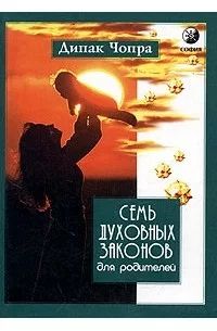 Семь духовных законов для родителей. Руководство для достижения успеха и реализации всех возможностей ваших детей