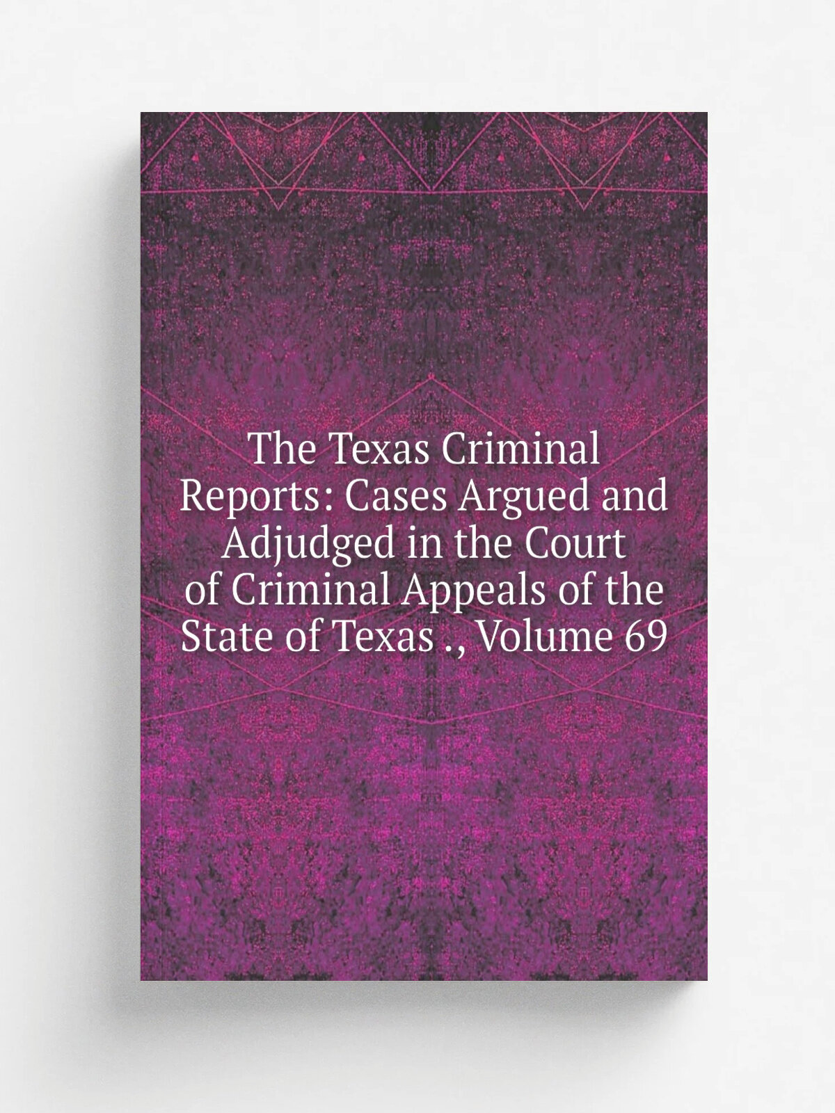 The Texas Criminal Reports: Cases Argued and Adjudged in the Court of Criminal Appeals of the State of Texas , Volume 69