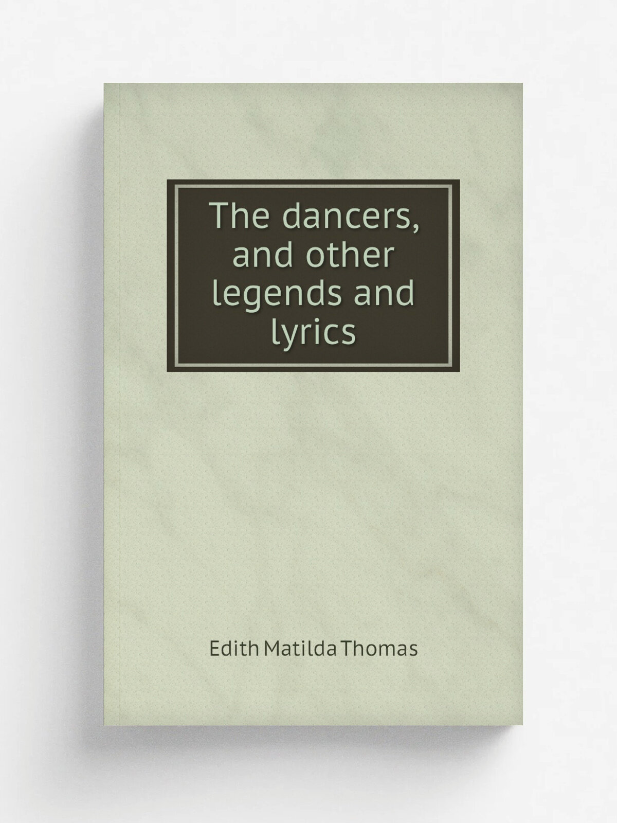 The dancers, and other legends and lyrics | Edith Matilda Thomas | 1903 | Boston : R. G. Badger | Репринт