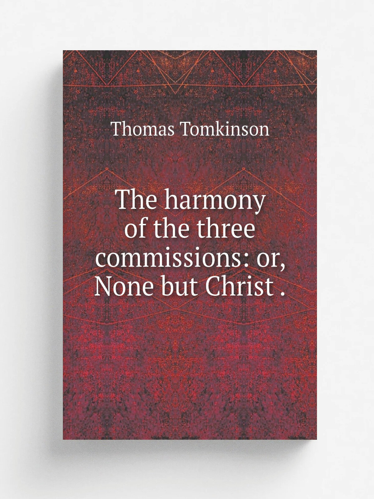 The harmony of the three commissions: or, None but Christ .