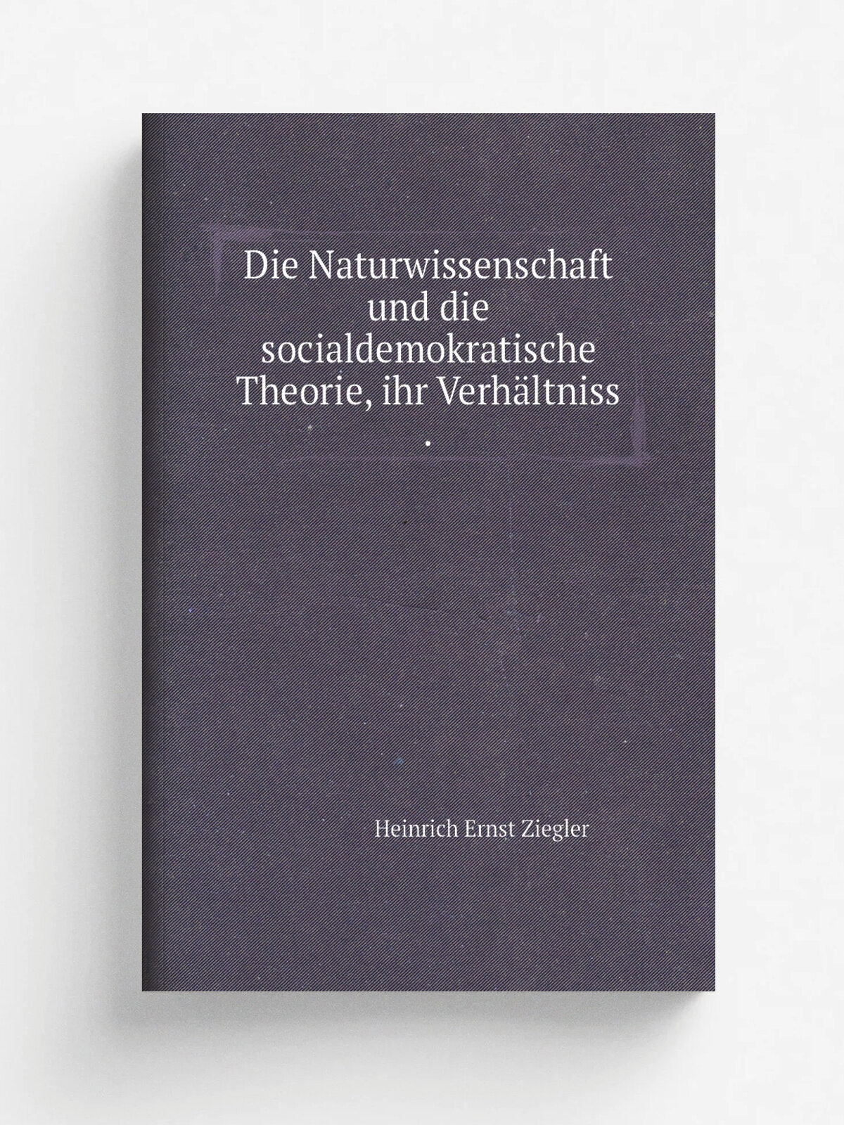 Die Naturwissenschaft und die socialdemokratische Theorie, ihr Verh.ltniss . | Heinrich Ernst Ziegler | 1893 | Verlag von FerdinandEnke | Репринт
