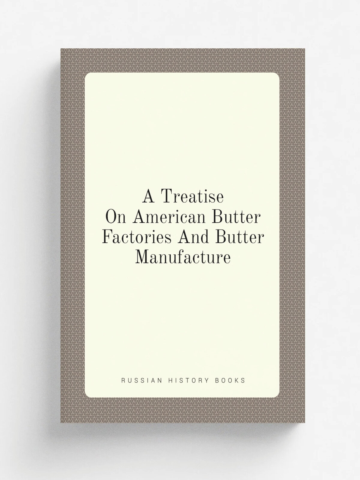 A Treatise On American Butter Factories And Butter Manufacture