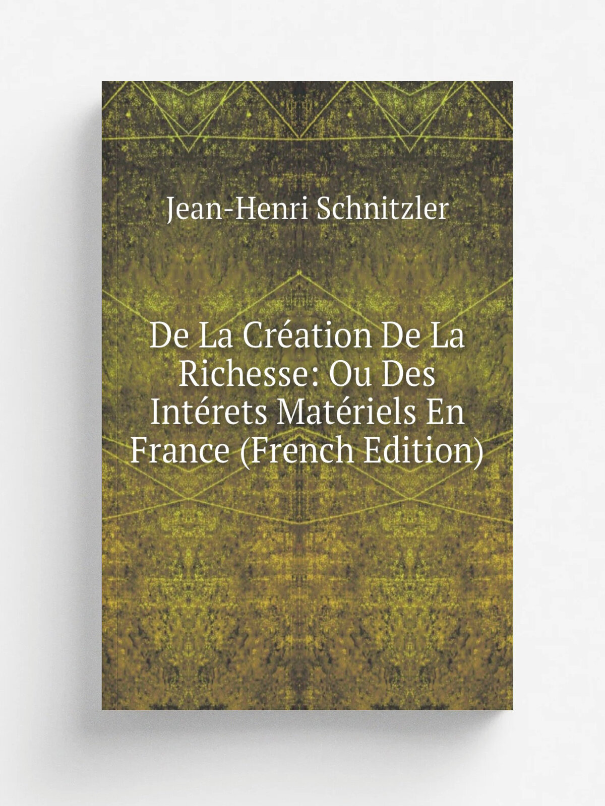 De La Cr.ation De La Richesse: Ou Des Int.rets Mat.riels En France (French Edition) | Jean-Henri Schnitzler | Репринт