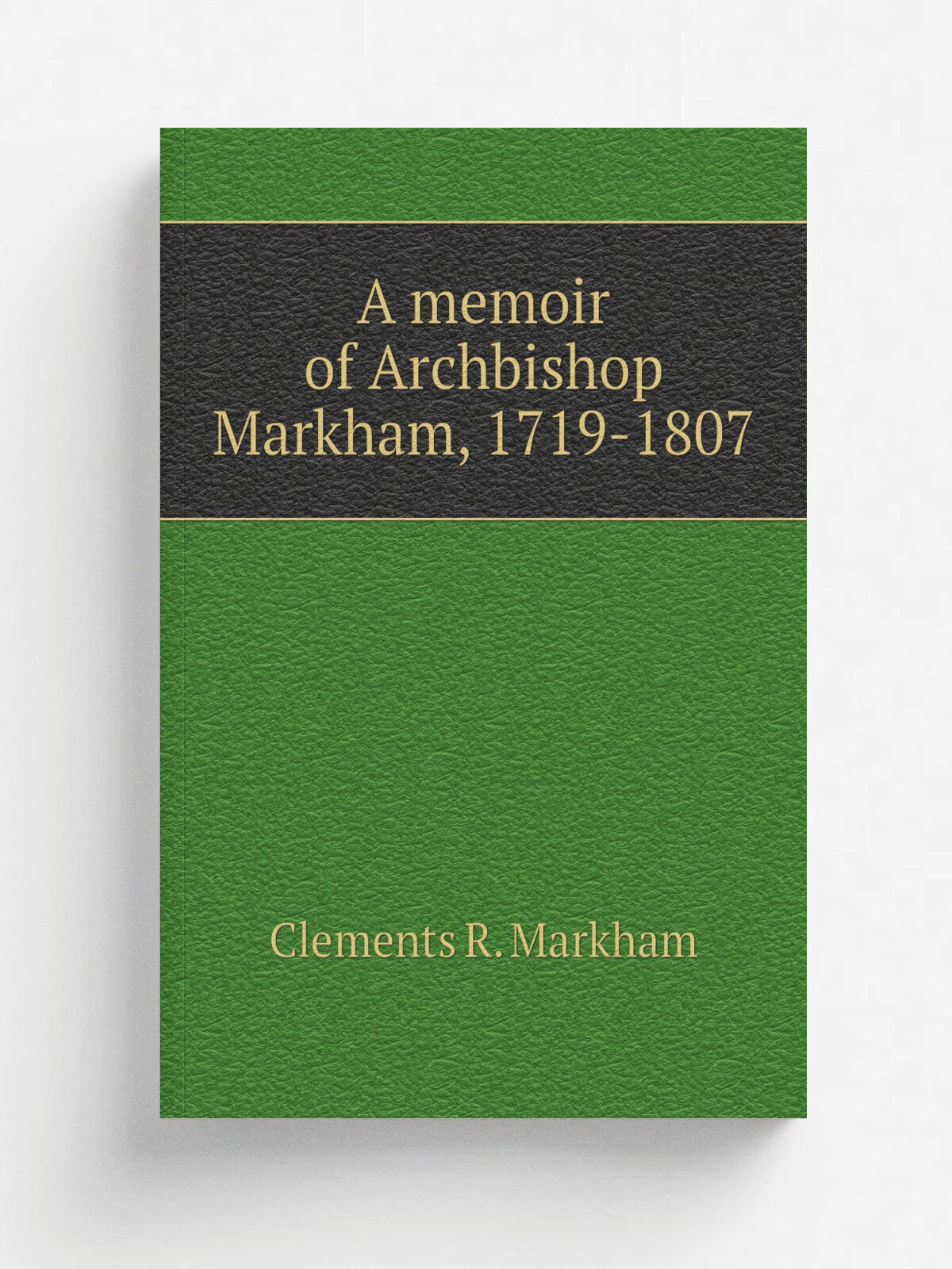 A memoir of Archbishop Markham, 1719-1807 | Clements R. Markham | Репринт