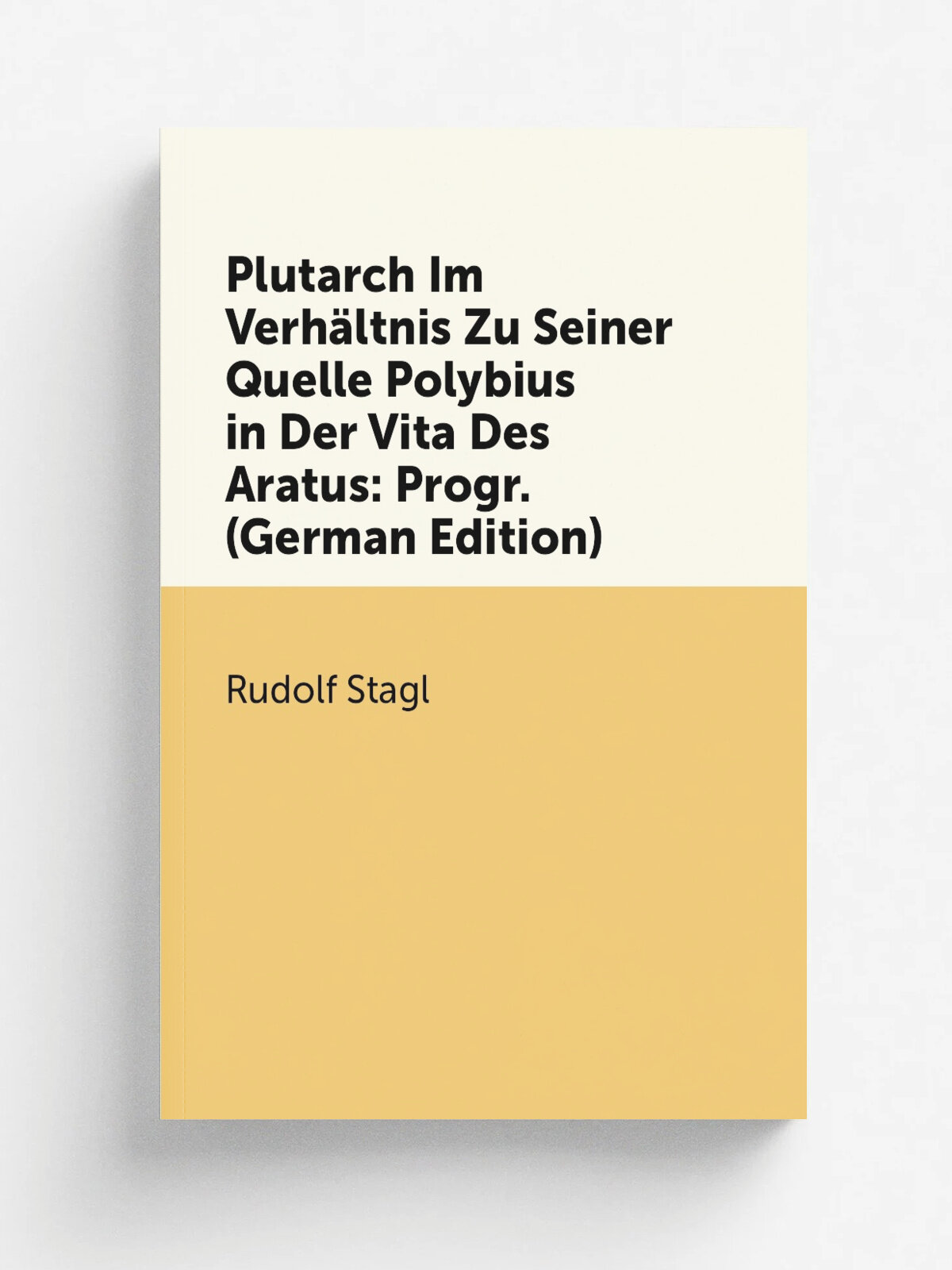 Plutarch Im Verh.ltnis Zu Seiner Quelle Polybius in Der Vita Des Aratus: Progr. (German Edition) | Rudolf Stagl | Репринт