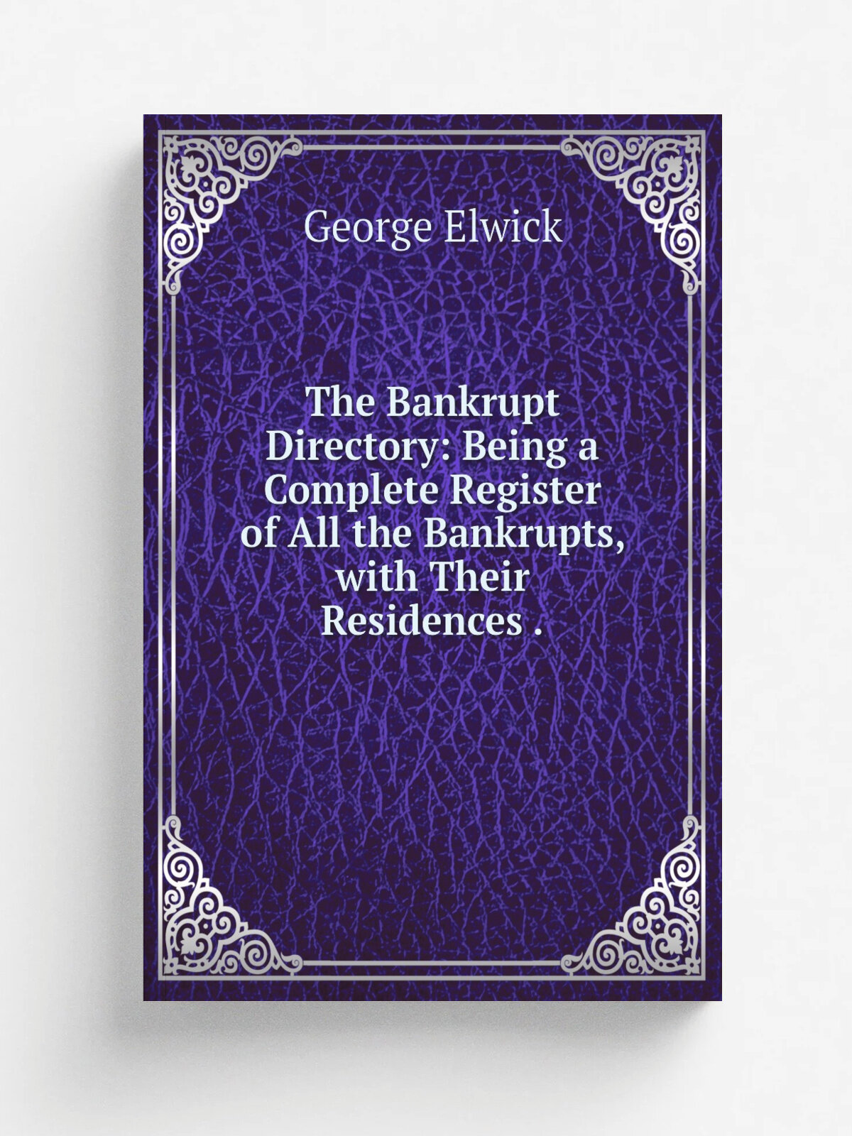 The Bankrupt Directory: Being a Complete Register of All the Bankrupts, with Their Residences . | George Elwick | 1843 | Simpkin | Репринт