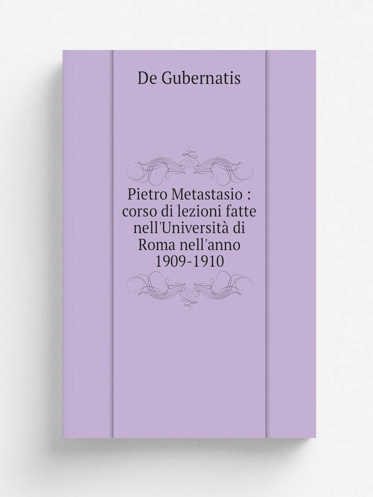 Pietro Metastasio : corso di lezioni fatte nell'Universit. di Roma nell'anno 1909-1910 | De Gubernatis | 1910 | Firenze : Successori Le Monnier | Реп…