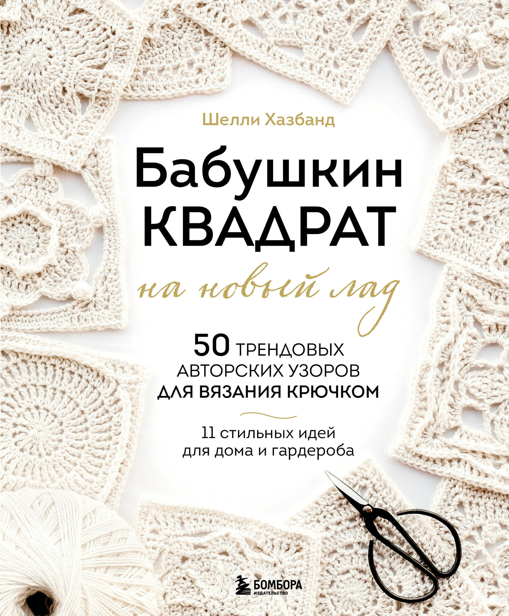 Книга "Бабушкин квадрат на новый лад. 50 трендовых авторских узоров для вязания крючком. 11 стильных идей для дома и гардероба", автор Хазбанд Ш, издательство бомбора