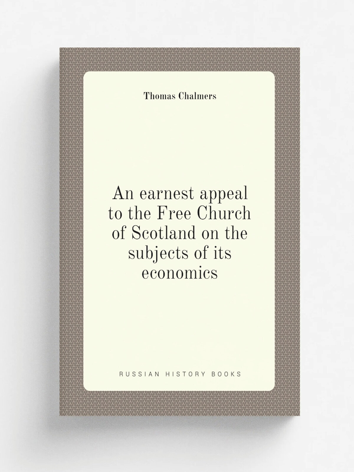 An earnest appeal to the Free Church of Scotland on the subjects of its economics