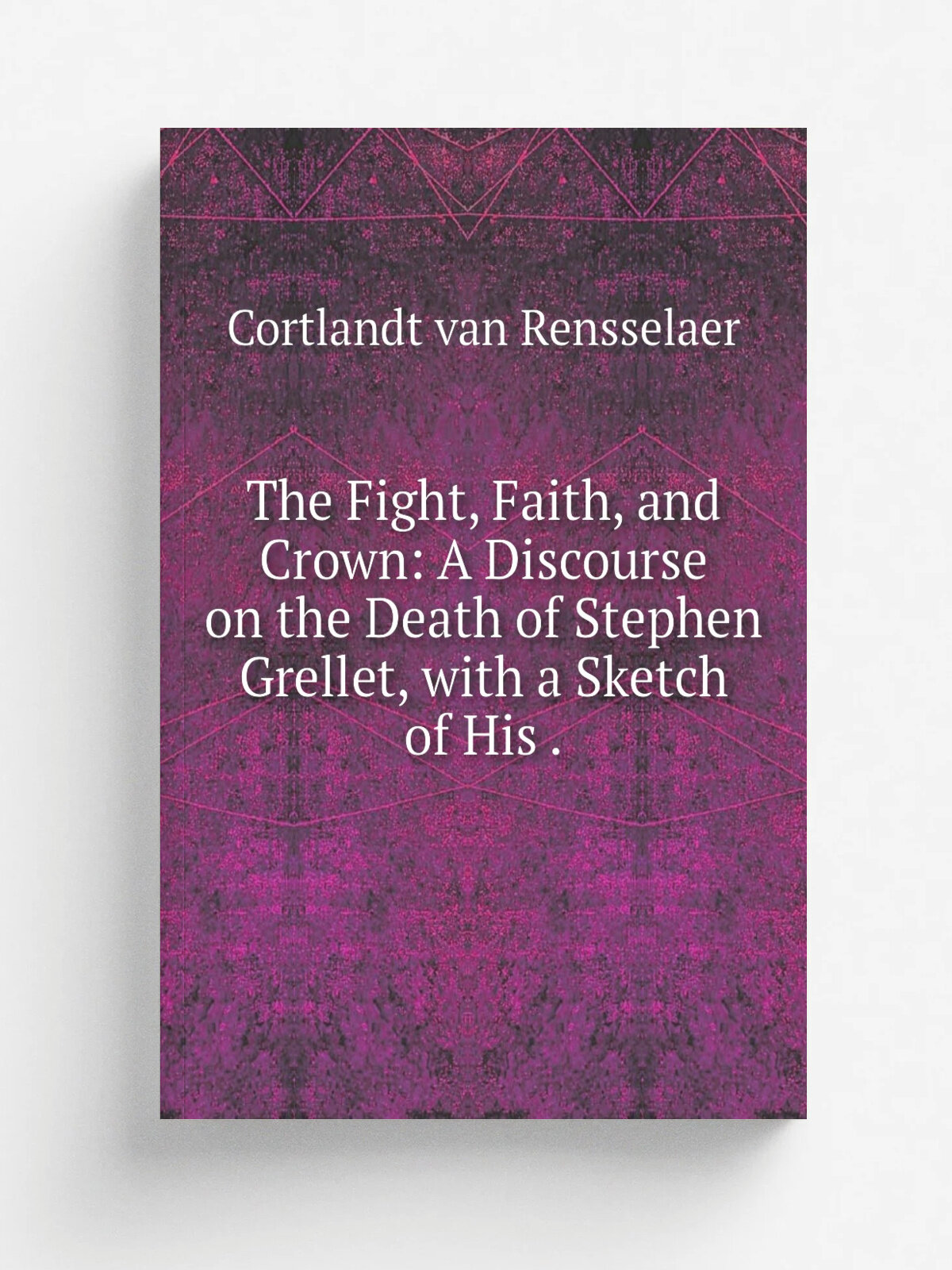 The Fight, Faith, and Crown: A Discourse on the Death of Stephen Grellet, with a Sketch of His . | Cortlandt van Rensselaer | 1856 | H. Longstreth | …