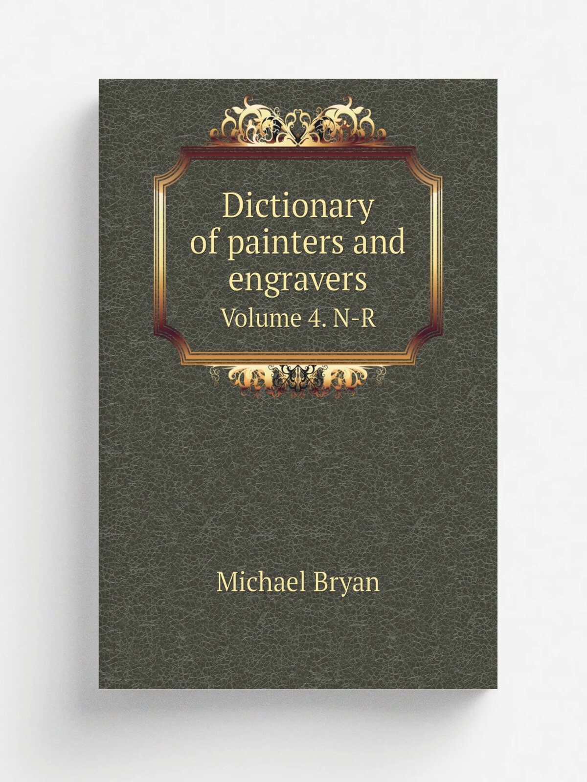 Dictionary of painters and engravers. Volume 4. N-R | Michael Bryan | 1904 | London, G. Bell | Репринт