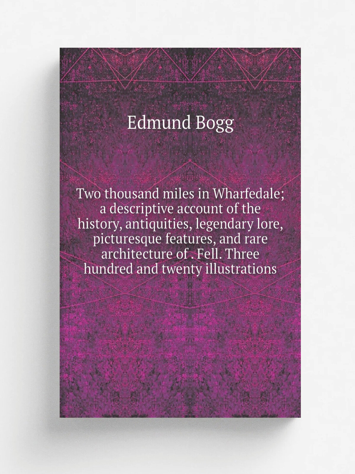 Two thousand miles in Wharfedale; a descriptive account of the history, antiquities, legendary lore, picturesque features, and rare architecture of …