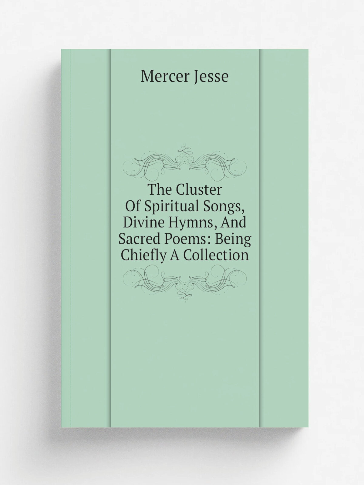 The Cluster Of Spiritual Songs, Divine Hymns, And Sacred Poems: Being Chiefly A Collection