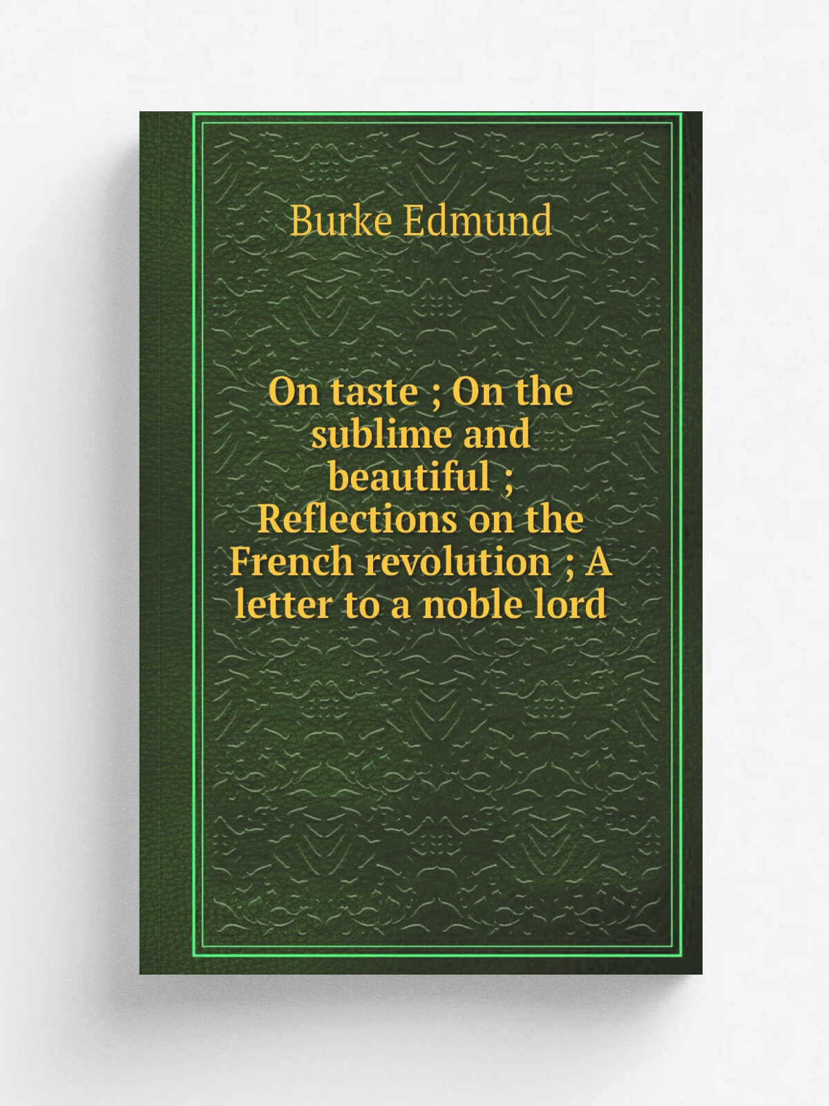 "On taste ; On the sublime and beautiful ; Reflections on the French revolution ; A letter to a noble lord" | Burke Edmund | Репринт