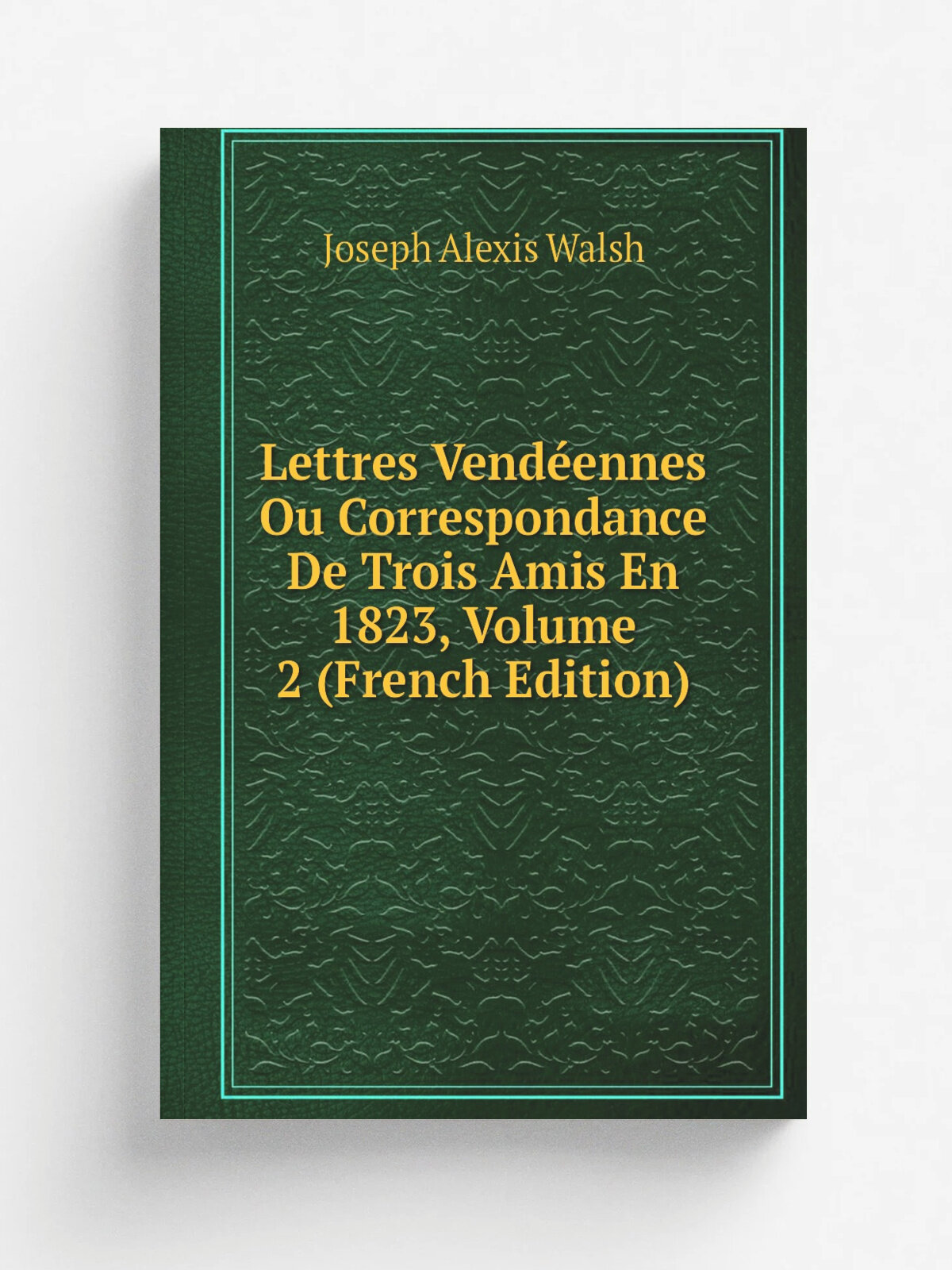 Lettres Vend.ennes Ou Correspondance De Trois Amis En 1823, Volume 2 (French Edition) | Joseph Alexis Walsh | Репринт