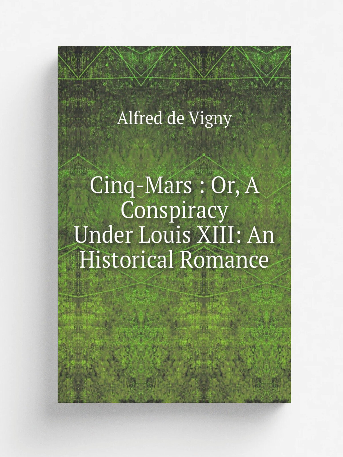 Cinq-Mars : Or, A Conspiracy Under Louis Xiii: An Historical Romance | Alfred de Vigny | 1847 | D. Bogue | Репринт