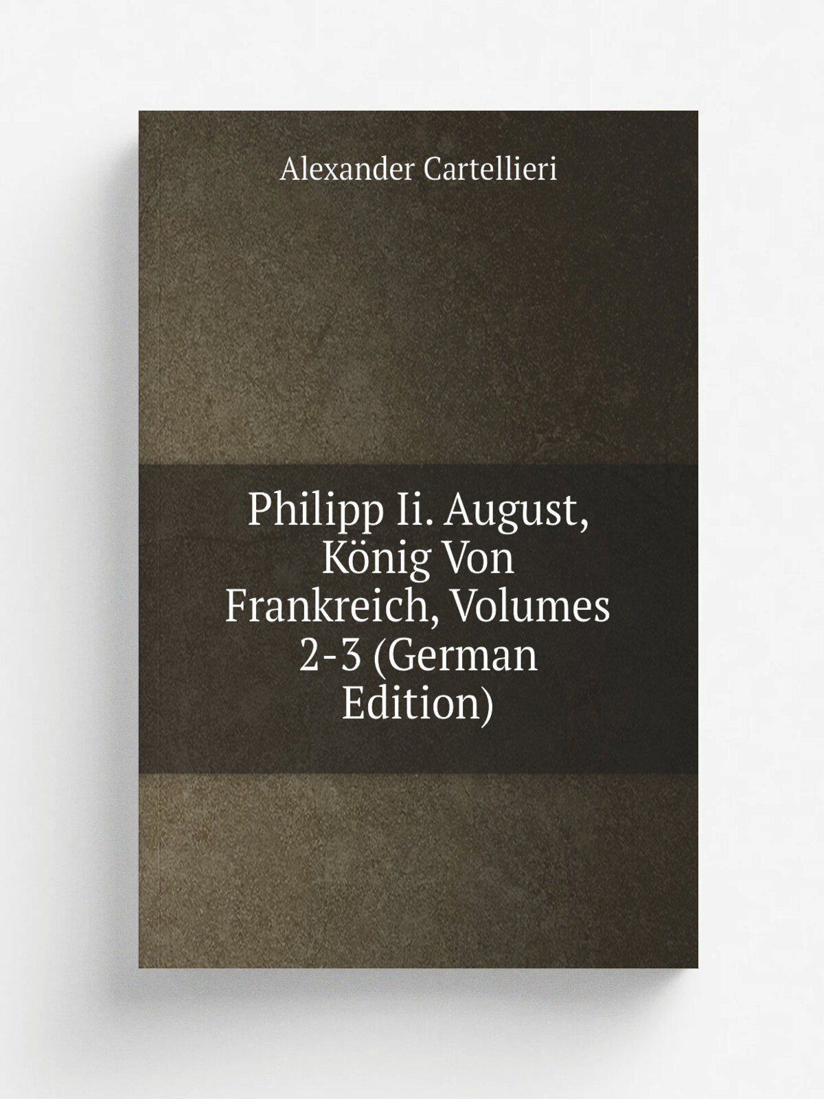 Philipp Ii. August, K.nig Von Frankreich, Volumes 2-3 (German Edition) | Alexander Cartellieri | Репринт