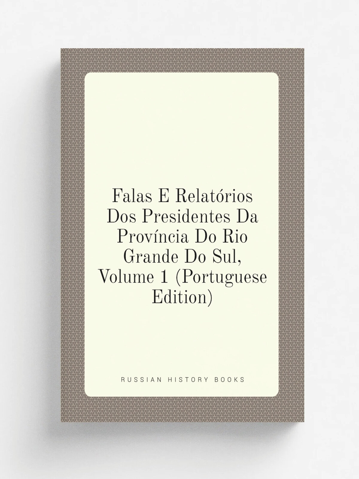 Falas E Relat.rios Dos Presidentes Da Prov.ncia Do Rio Grande Do Sul, Volume 1 (Portuguese Edition) | Не указан | Репринт