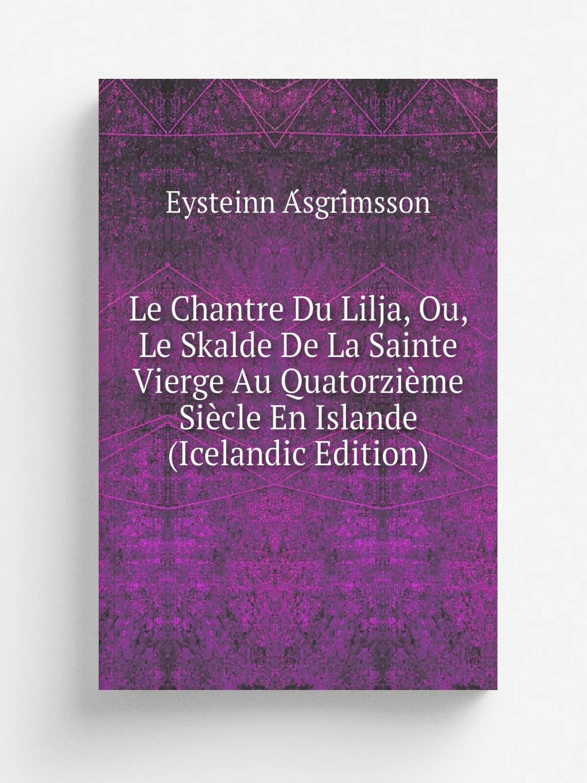 Le Chantre Du Lilja, Ou, Le Skalde De La Sainte Vierge Au Quatorzi.me Si.cle En Islande (Icelandic Edition) | Eysteinn A.sgri.msson | Репринт