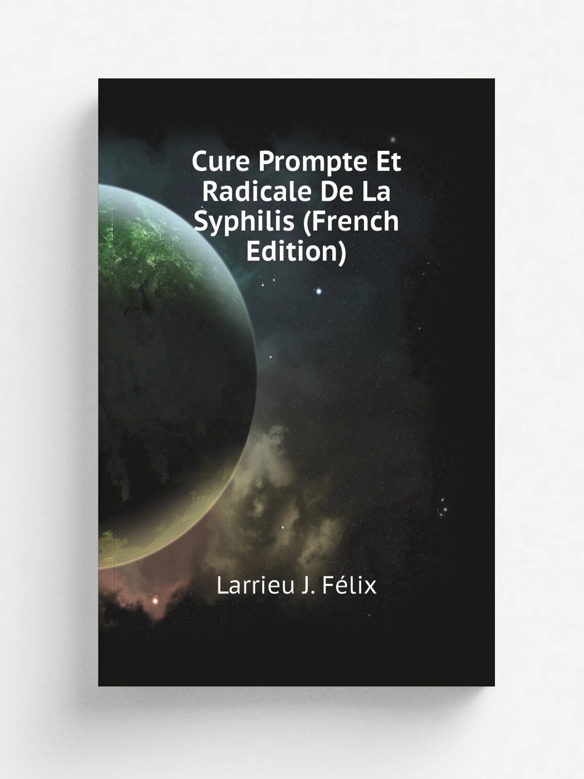 Cure Prompte Et Radicale De La Syphilis (French Edition) | Larrieu J. F.lix | Репринт