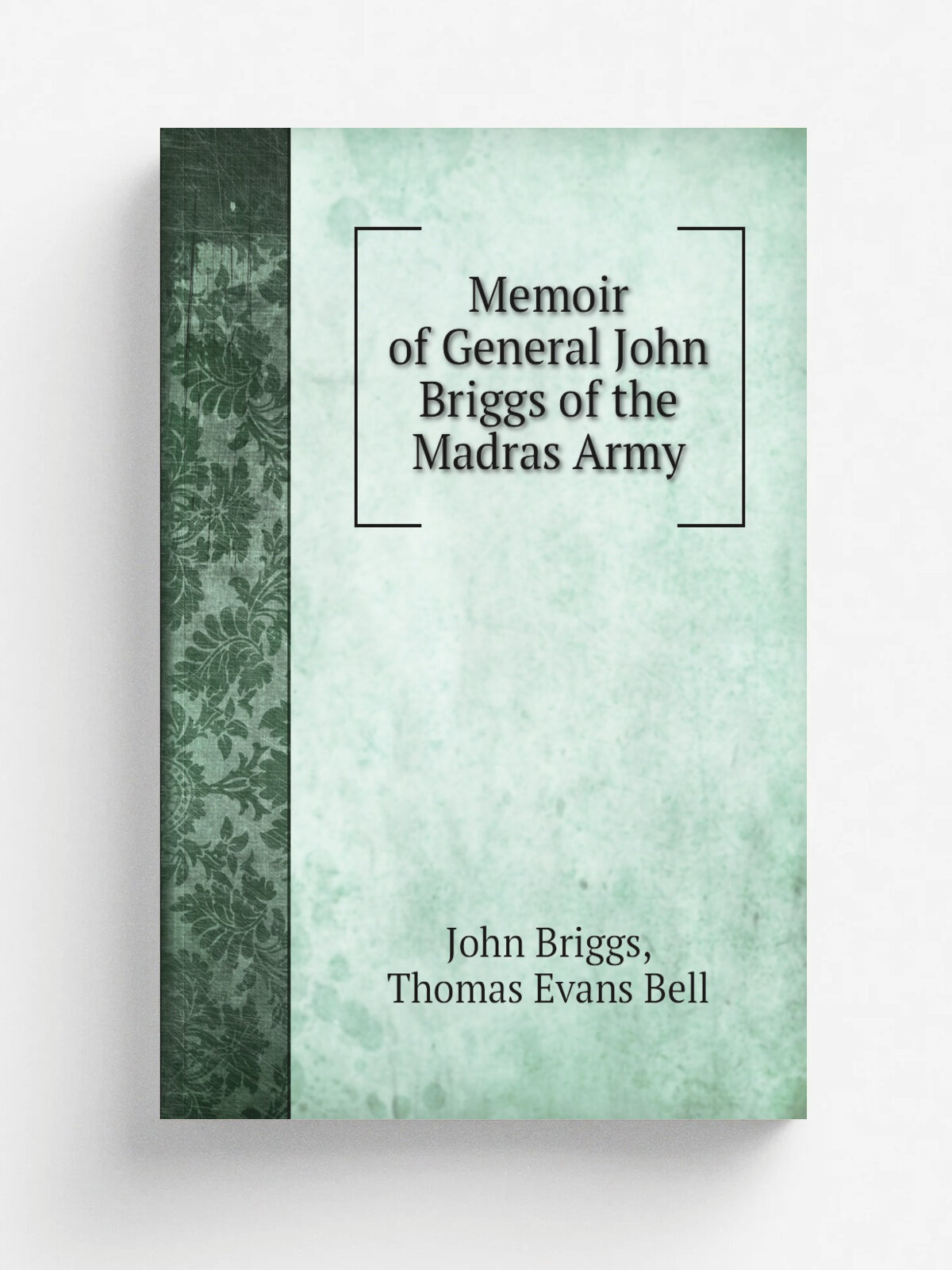 Memoir of General John Briggs of the Madras Army | John Briggs, Thomas Evans Bell | Репринт