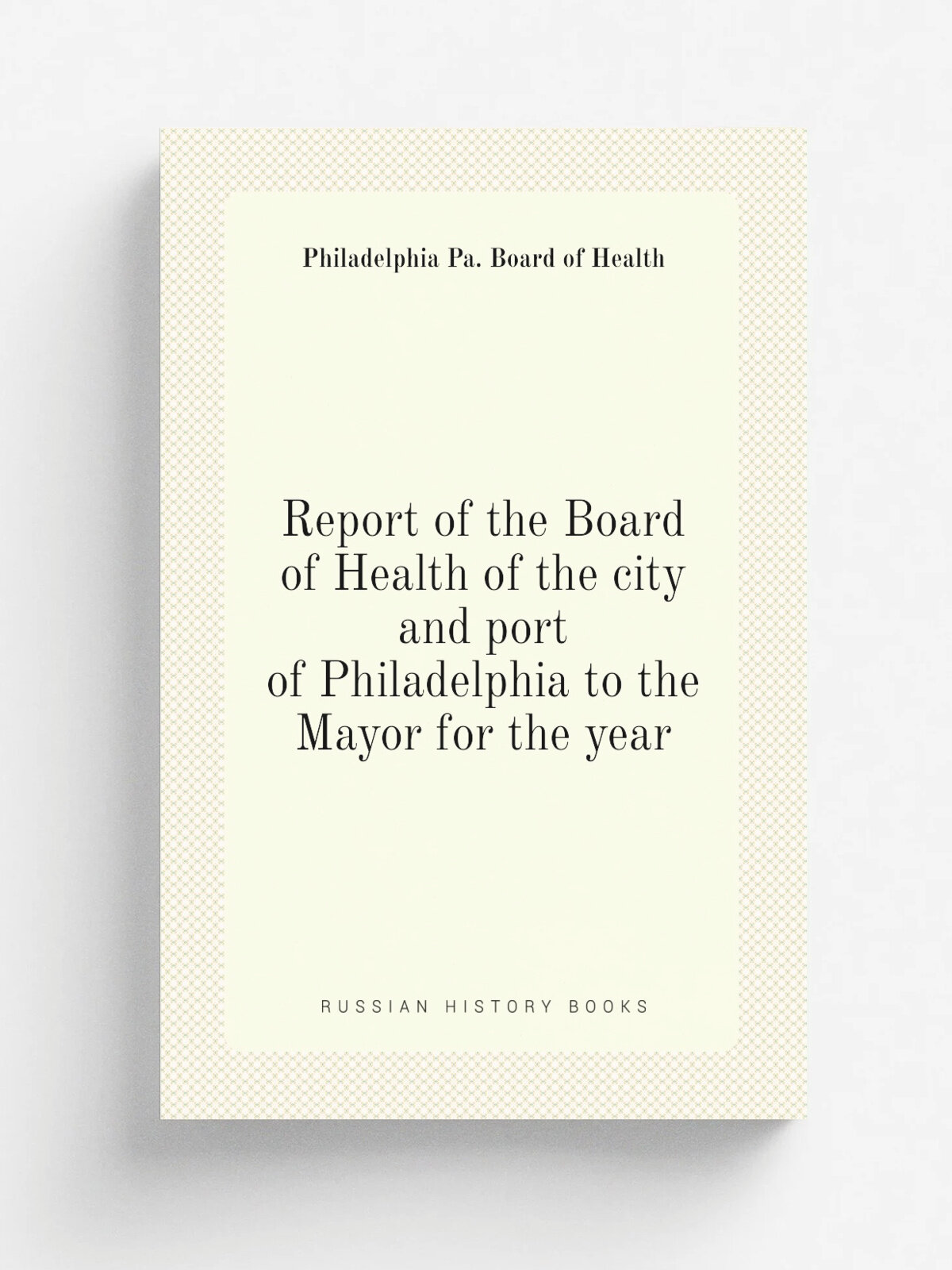 Report of the Board of Health of the city and port of Philadelphia to the Mayor for the year | Philadelphia Pa. Board of Health | 1860 | Philadelphia…