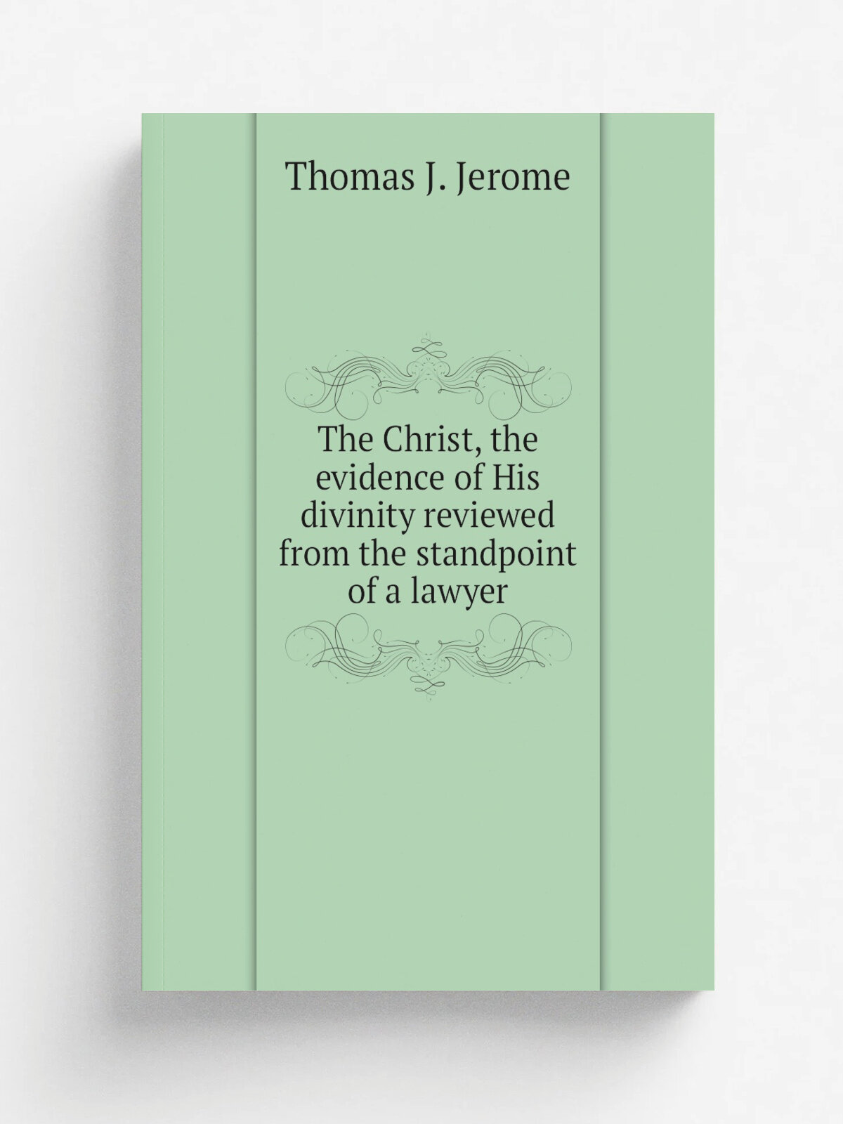 The Christ, the evidence of His divinity reviewed from the standpoint of a lawyer | Thomas J. Jerome | Репринт