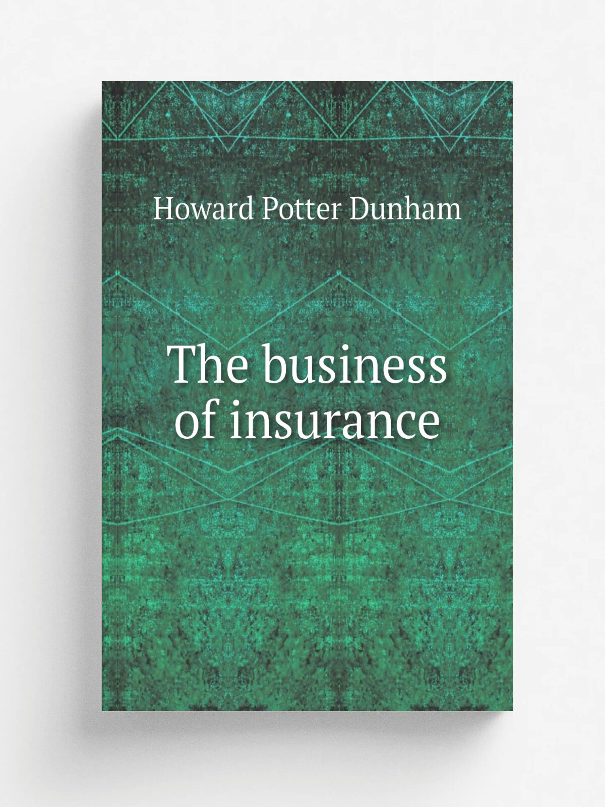The business of insurance | Howard Potter Dunham | 1912 | New York, Ronald Press Co. | Репринт