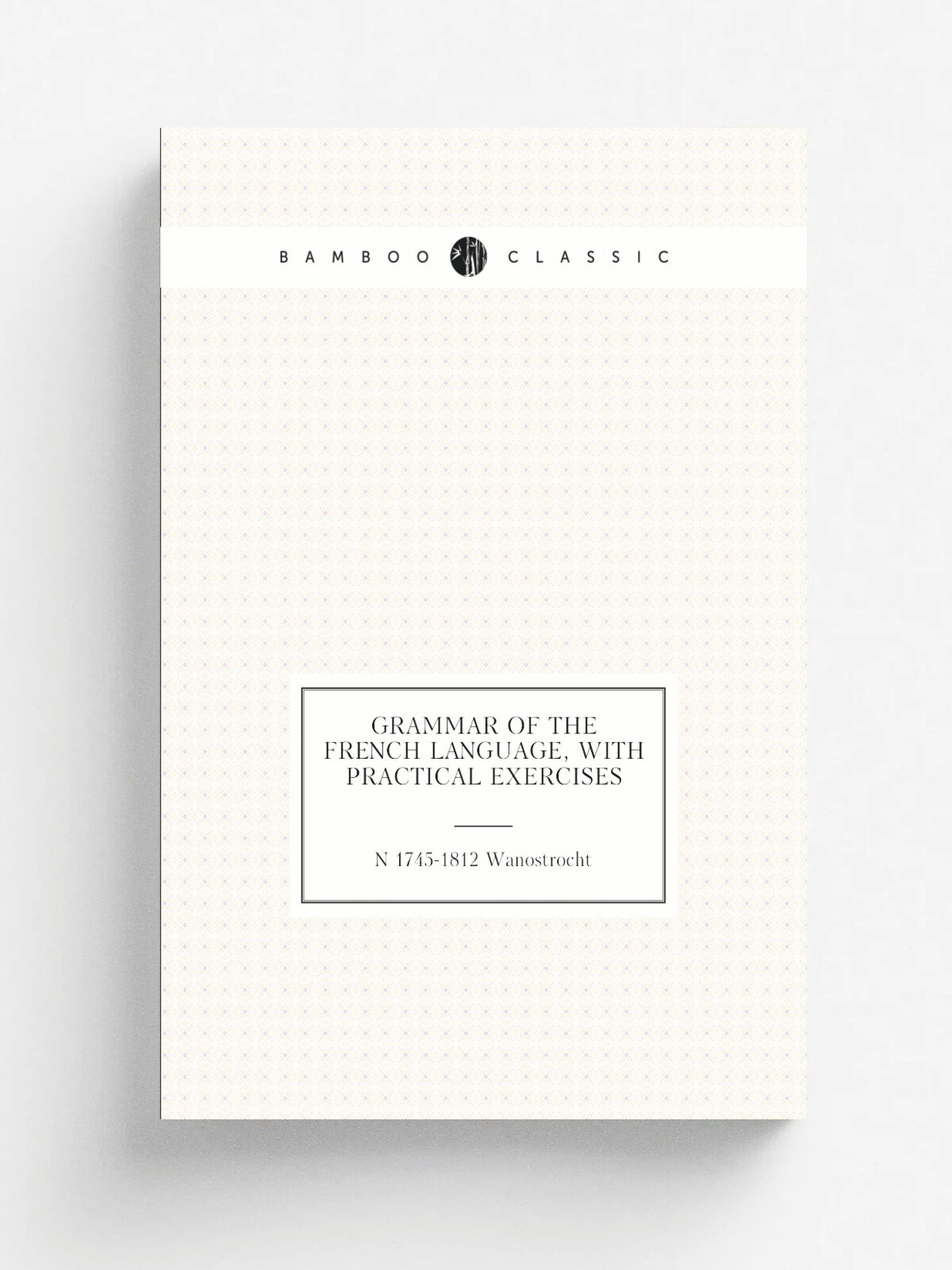 Grammar of the French language, with practical exercises | N 1745-1812 Wanostrocht | Репринт