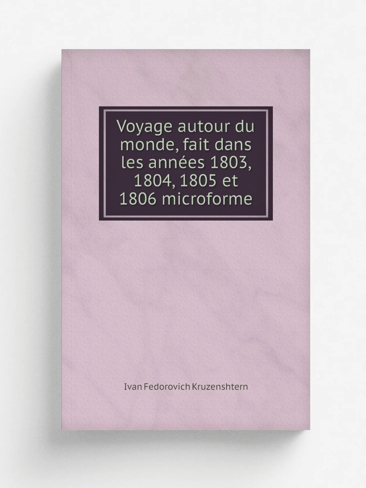 Voyage autour du monde, fait dans les ann.es 1803, 1804, 1805 et 1806 microforme | Ivan Fedorovich Kruzenshtern | 1821 | Paris : Librairie de Gide Fi…