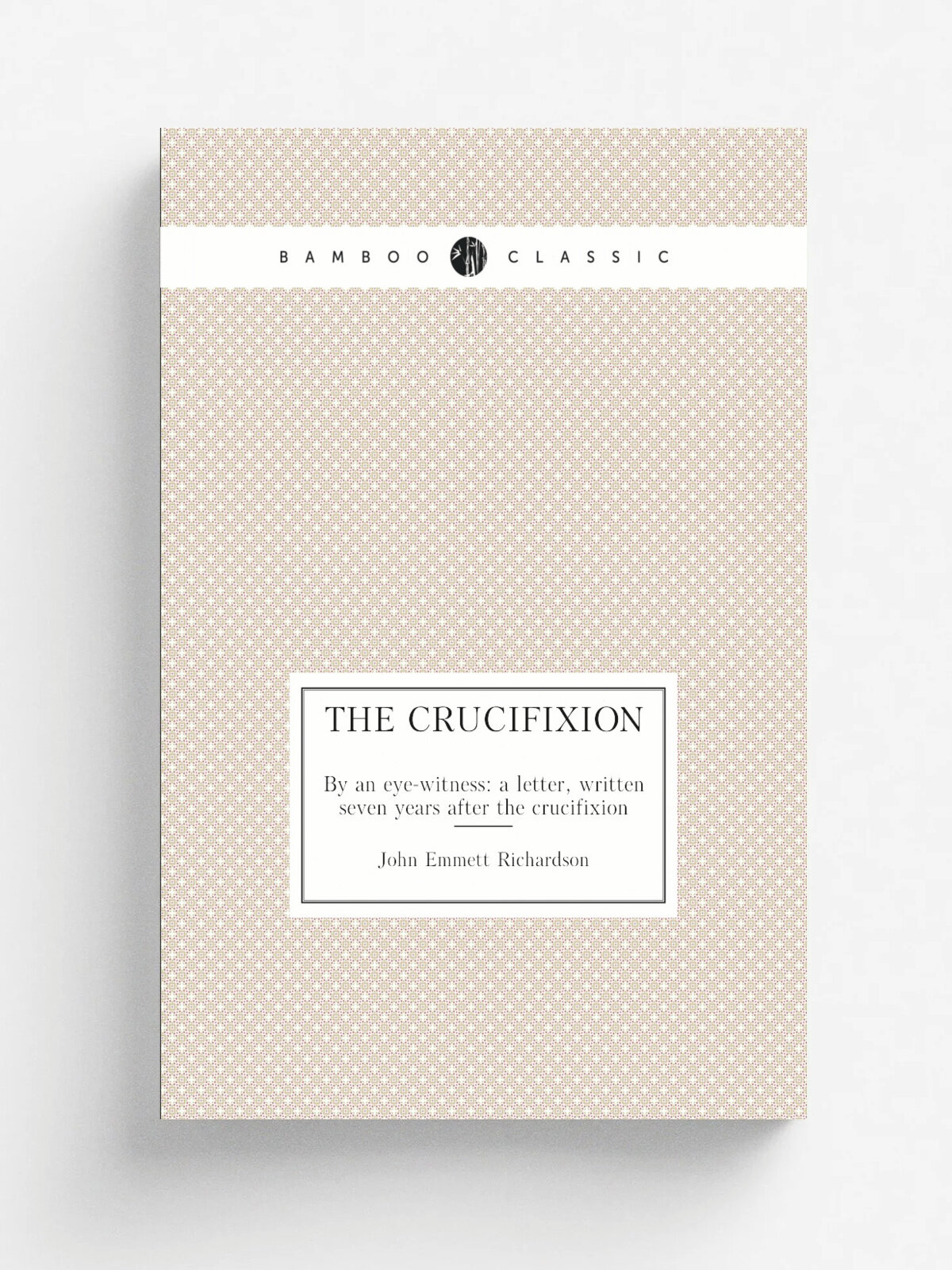 The crucifixion. By an eye-witness: a letter, written seven years after the crucifixion
