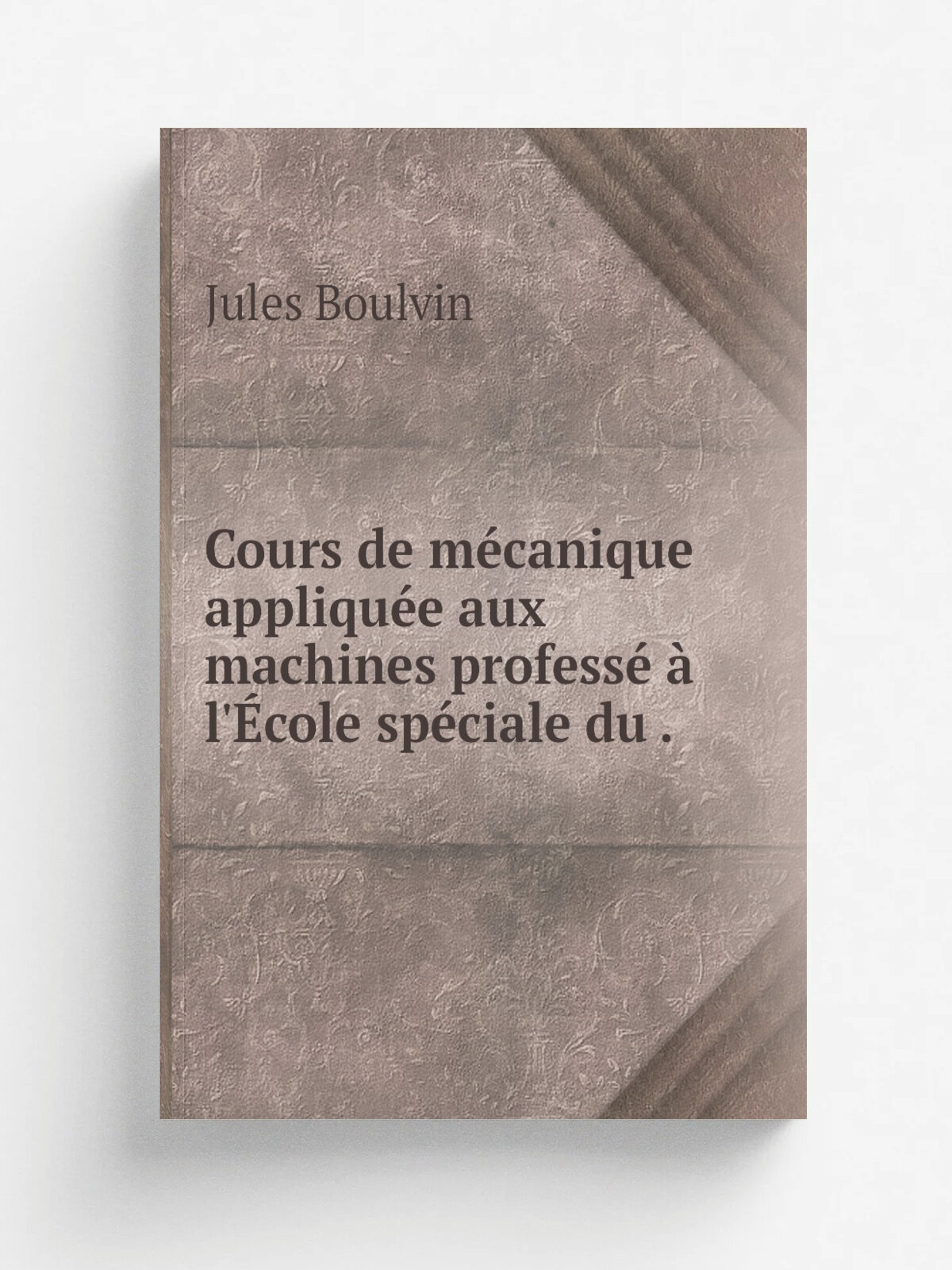 Cours de m.canique appliqu.e aux machines profess. . l'. cole sp.ciale du . | Jules Boulvin | 1912 | E. Bernard et cie | Репринт