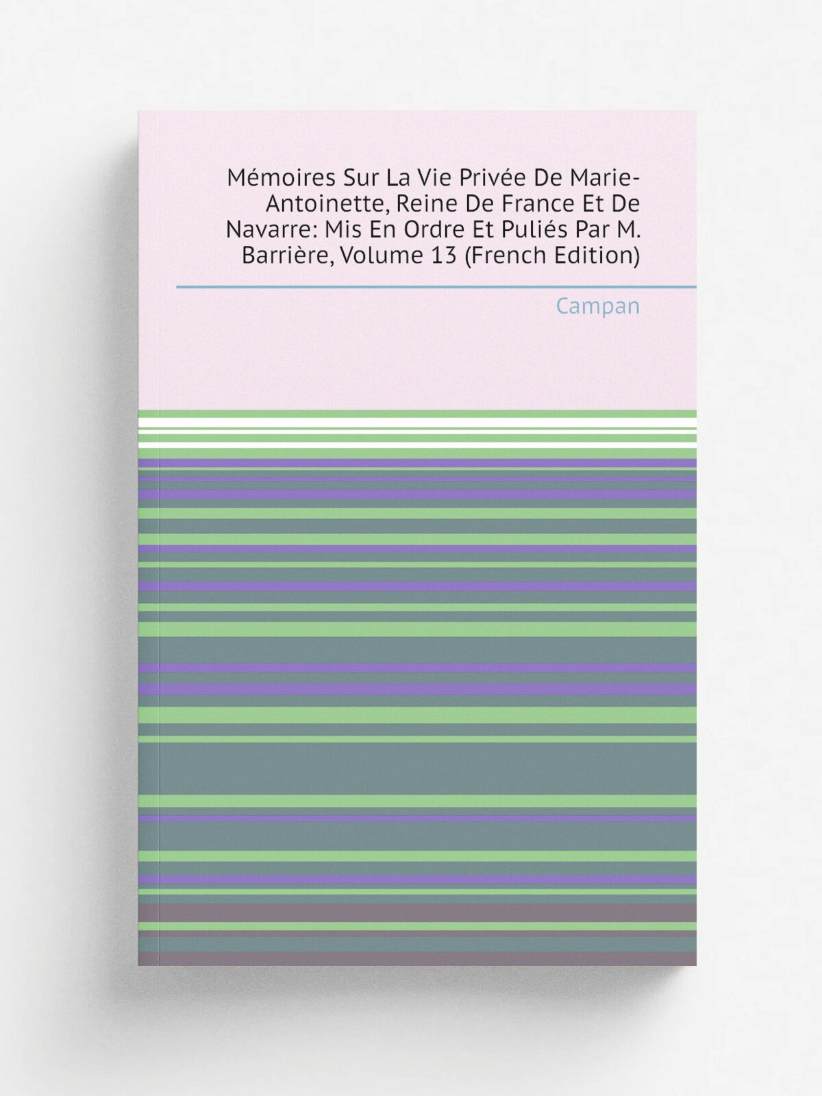 M.moires Sur La Vie Priv.e De Marie-Antoinette, Reine De France Et De Navarre: Mis En Ordre Et Puli.s Par M. Barri.re, Volume 13 (French Edition) | C…