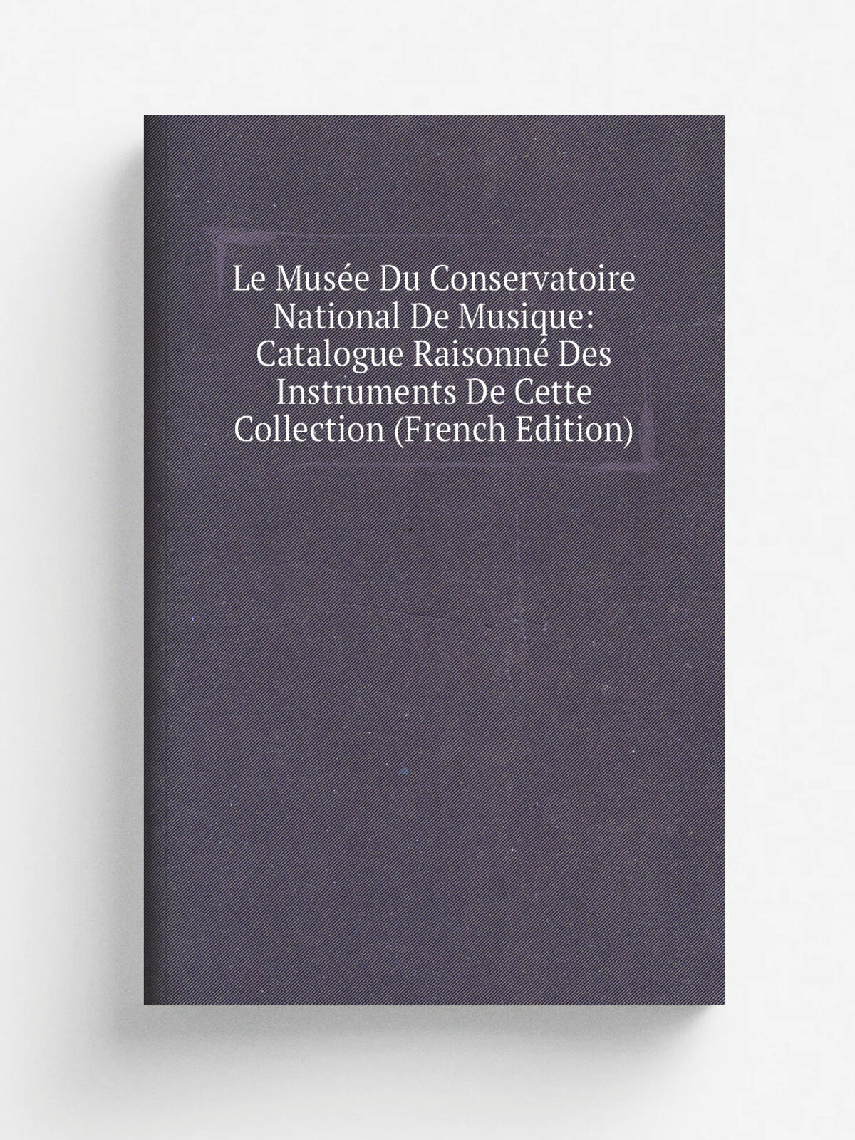 Le Mus.e Du Conservatoire National De Musique: Catalogue Raisonn. Des Instruments De Cette Collection (French Edition) | Репринт