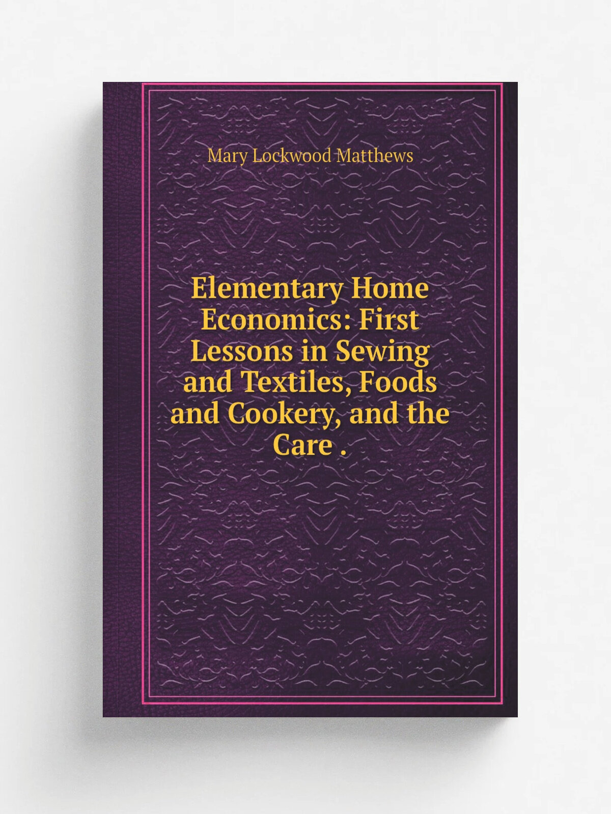Elementary Home Economics: First Lessons in Sewing and Textiles, Foods and Cookery, and the Care . | Mary Lockwood Matthews | 1921 | Little, Brown, a…