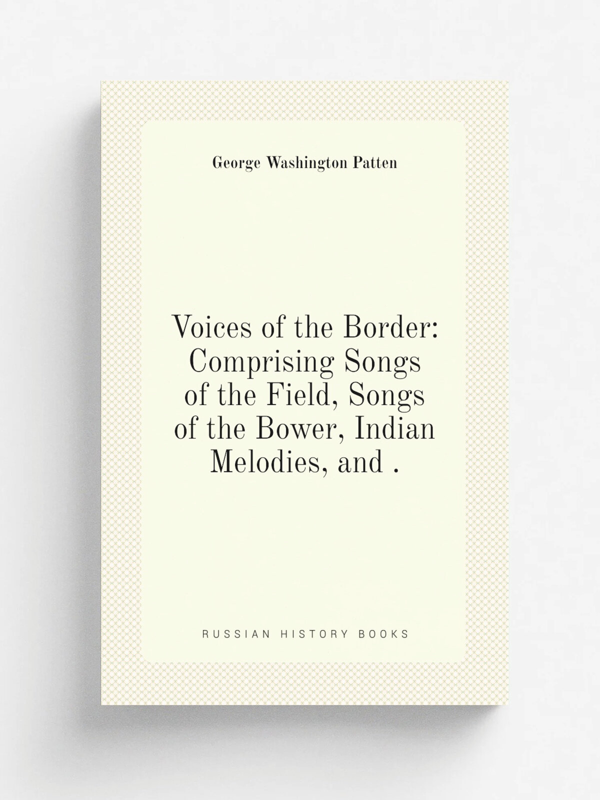 Voices of the Border: Comprising Songs of the Field, Songs of the Bower, Indian Melodies, and .