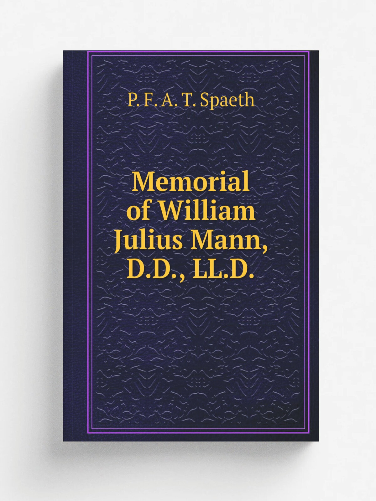 Memorial of William Julius Mann, D.D, Ll.D. | P. F. A. T. Spaeth | 1893 | Philadelphia : Printed for Evangelical Ministerium of Pennsylvania | Репри…