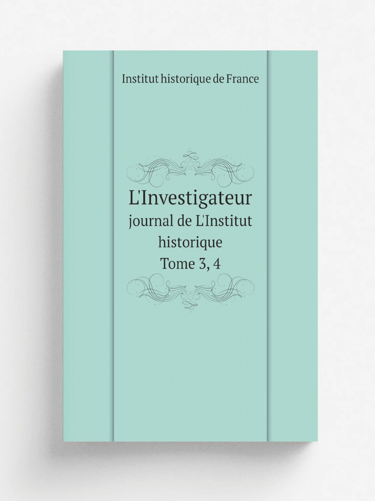 L'Investigateur: journal de L'Institut historique. Tome 3, 4