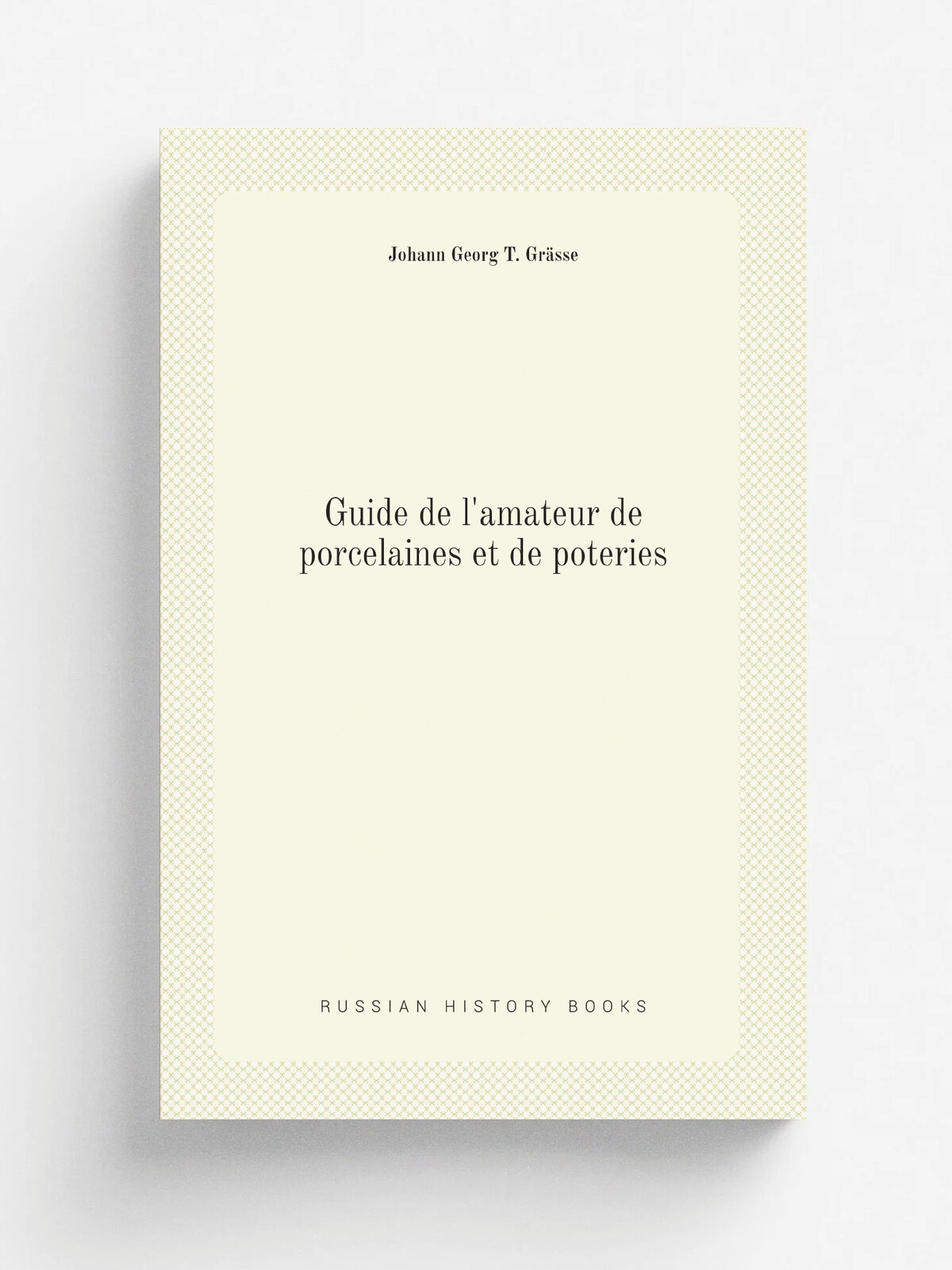 Guide de l'amateur de porcelaines et de poteries: ou Collection compl.te des marques de .