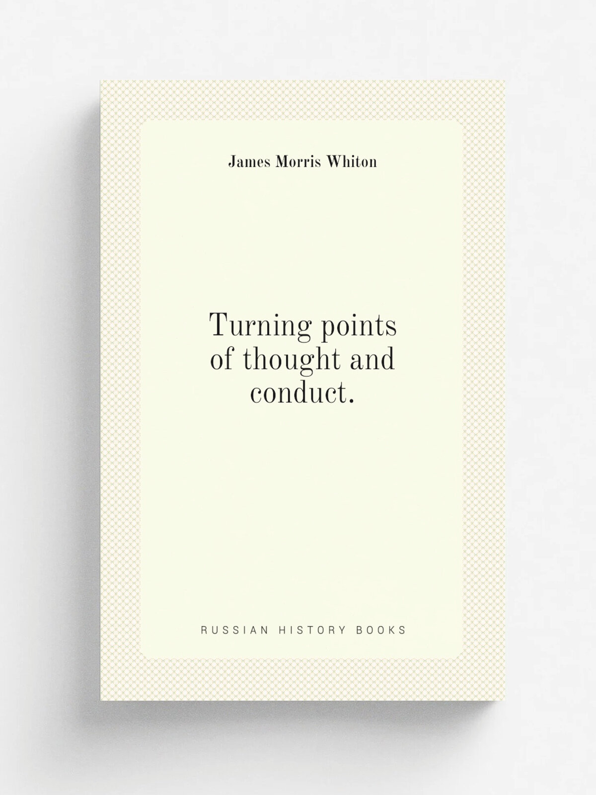 Turning points of thought and conduct. | James Morris Whiton | Репринт