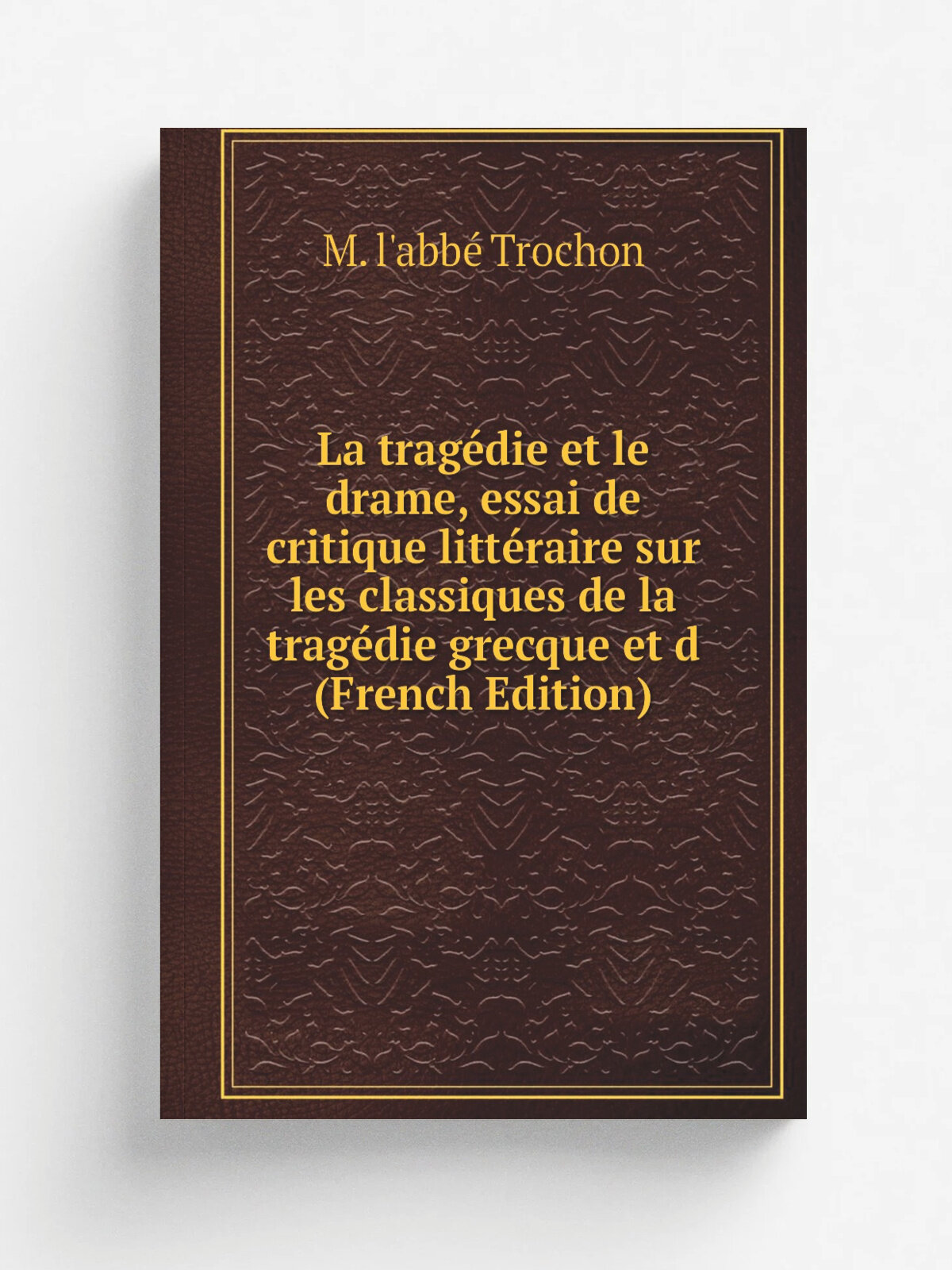 La trag.die et le drame, essai de critique litt.raire sur les classiques de la trag.die grecque et d (French Edition) | M. l'abb. Trochon | Репринт