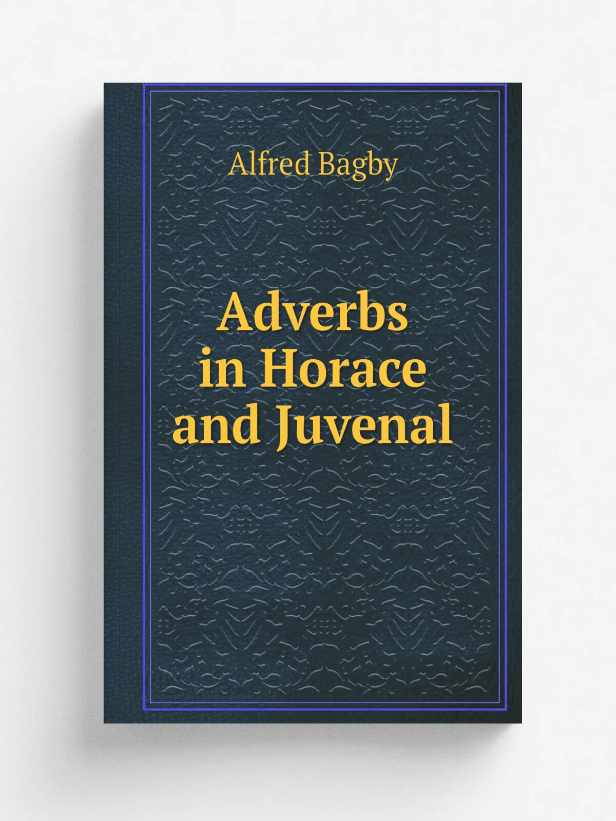 Adverbs in Horace and Juvenal | Alfred Bagby | Репринт