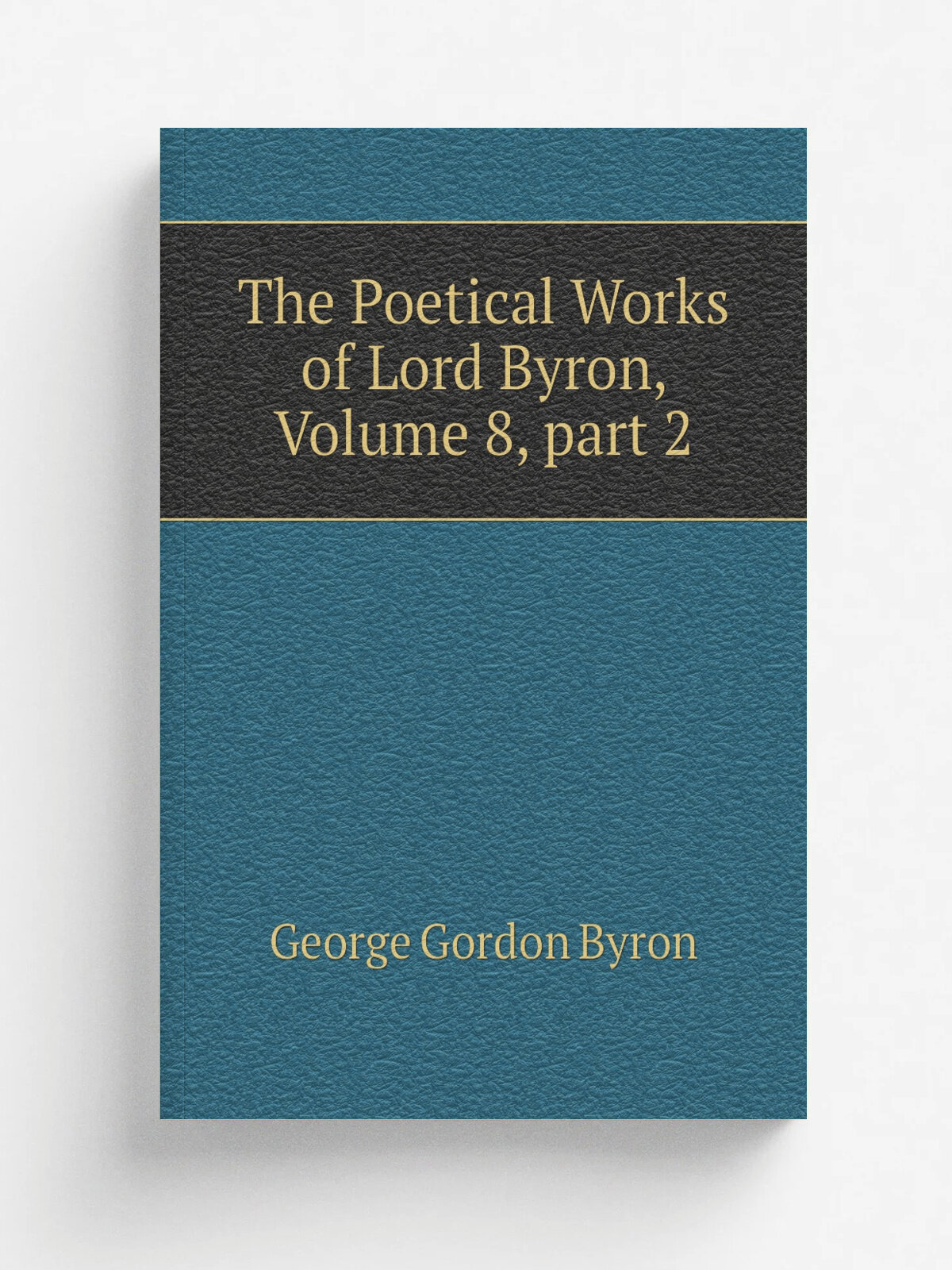 The Poetical Works of Lord Byron, Volume 8. part 2 | George Gordon Byron | Репринт