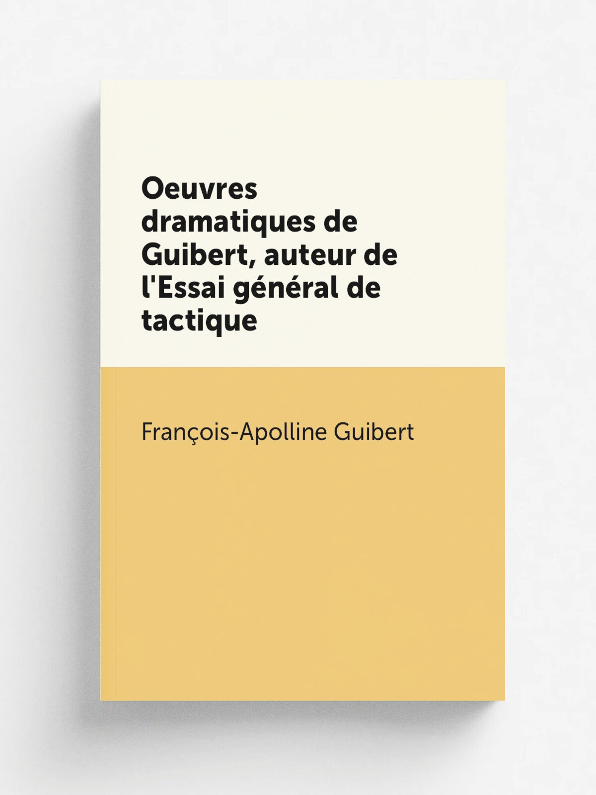 Oeuvres dramatiques de Guibert, auteur de l'Essai g.n.ral de tactique | Fran. ois-Apolline Guibert | 1822 | Paris : Persan | Репринт