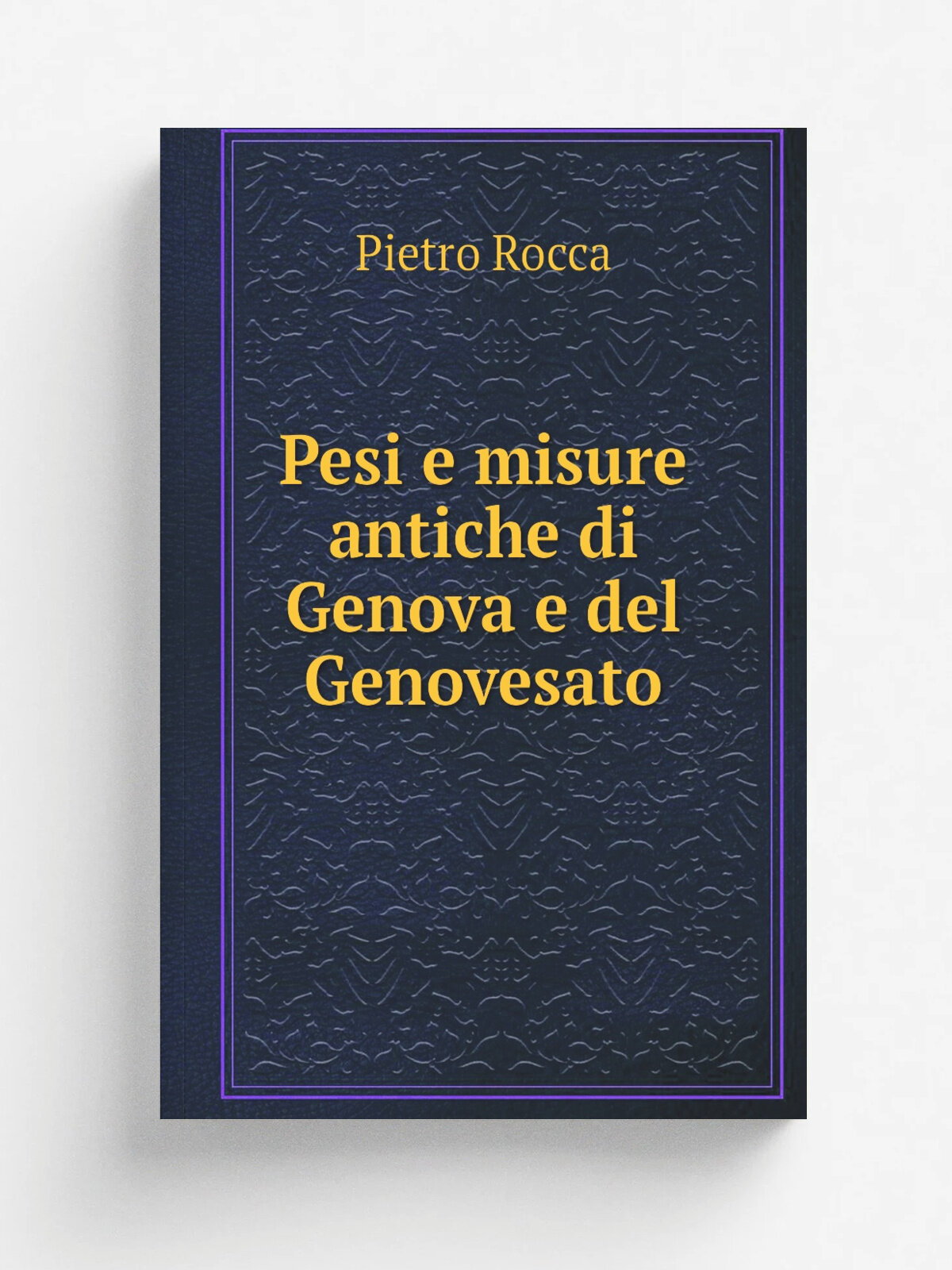 Pesi e misure antiche di Genova e del Genovesato | Pietro Rocca | 1871 | Tip. del R. Istituto sordo-muti | Репринт