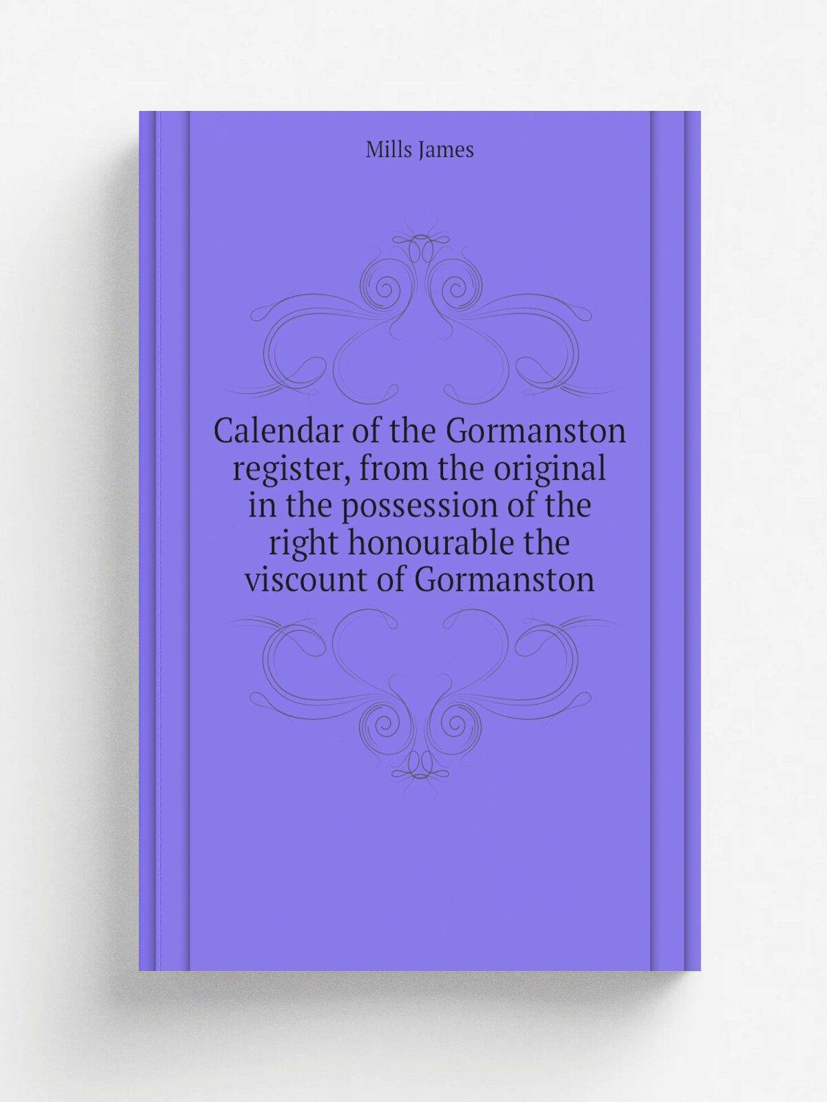 Calendar of the Gormanston register, from the original in the possession of the right honourable the viscount of Gormanston | Mills James | Репринт