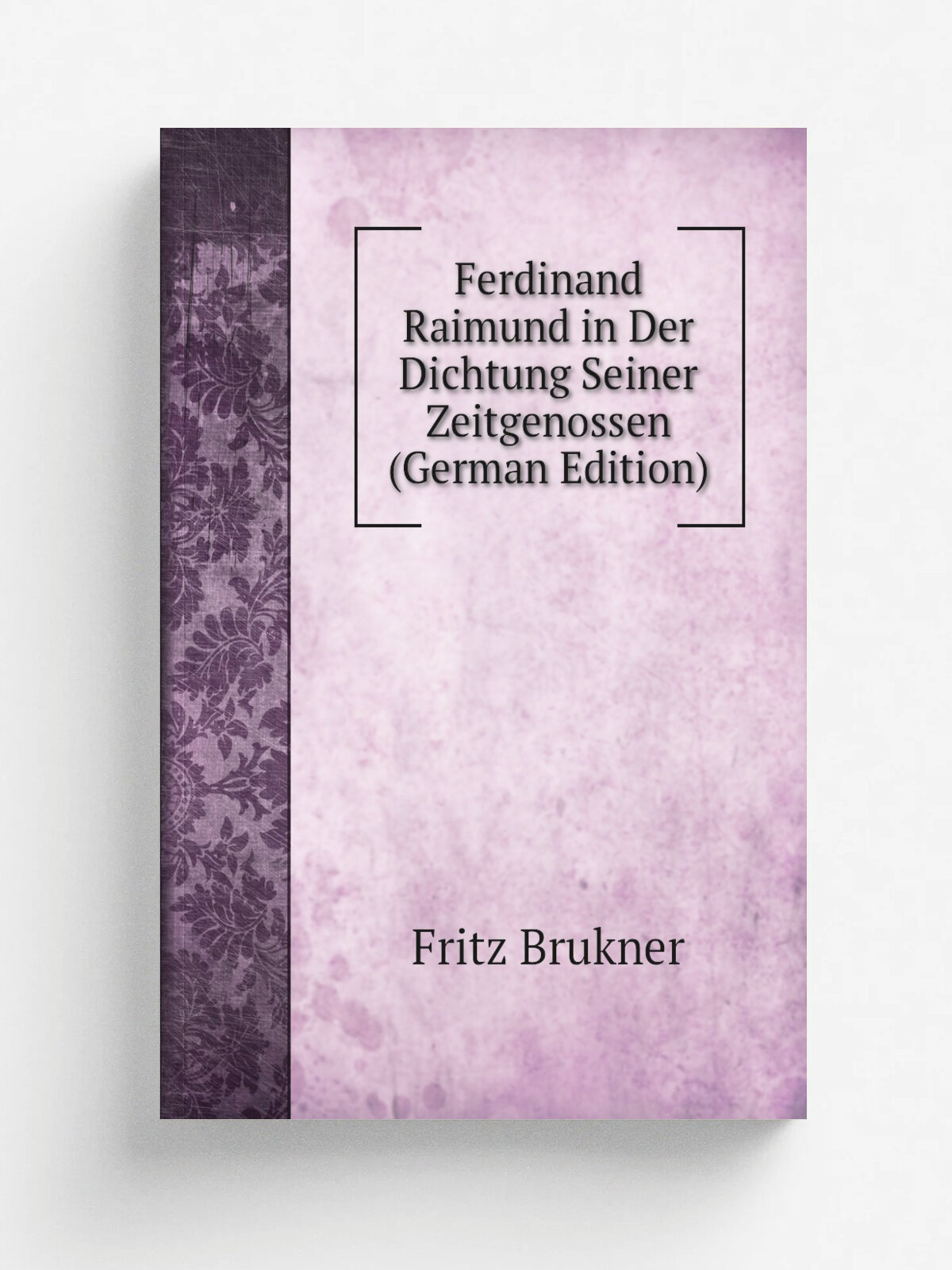 Ferdinand Raimund in Der Dichtung Seiner Zeitgenossen (German Edition) | Fritz Brukner | Репринт