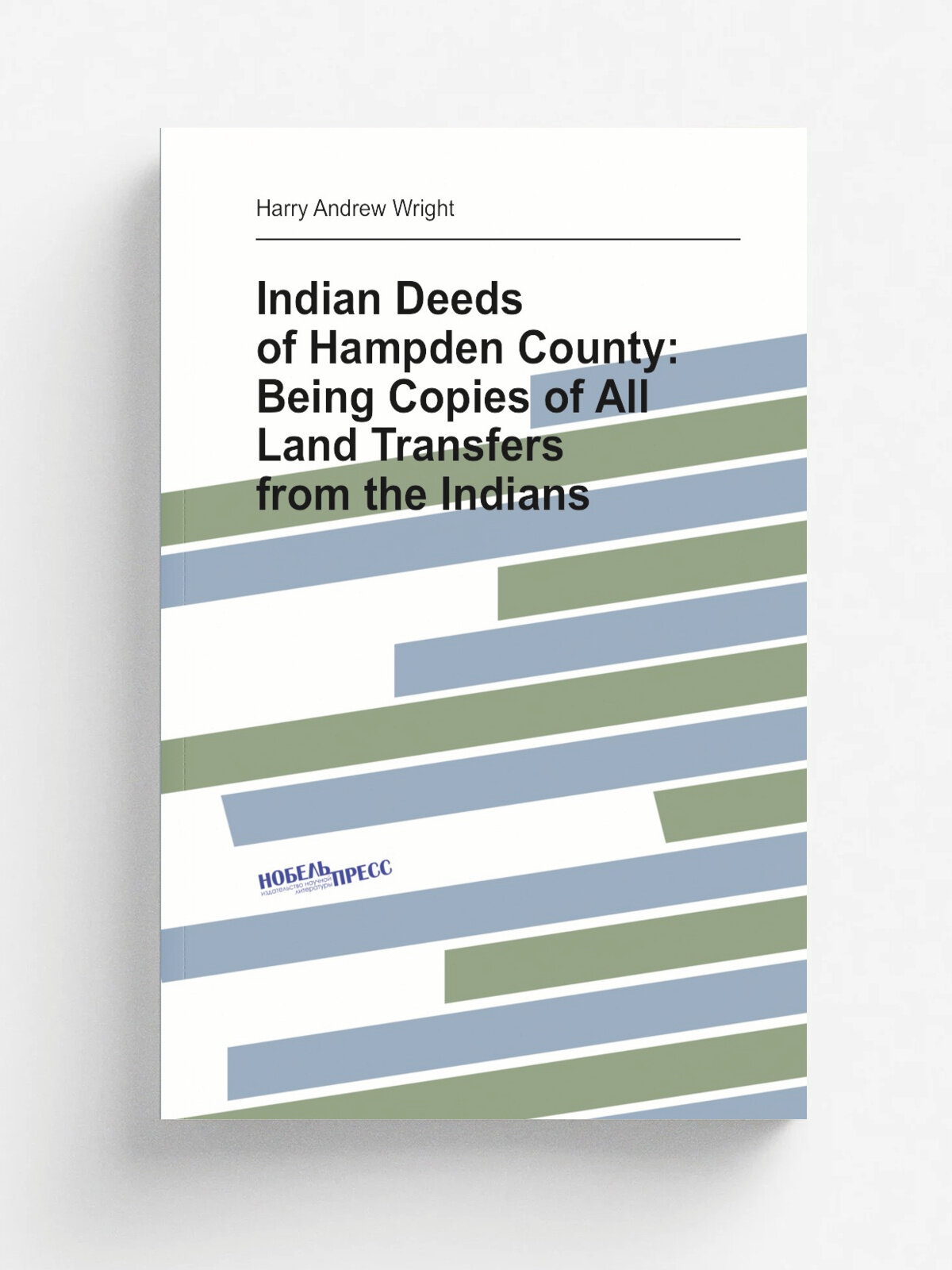 Indian Deeds of Hampden County: Being Copies of All Land Transfers from the Indians | Harry Andrew Wright | Репринт